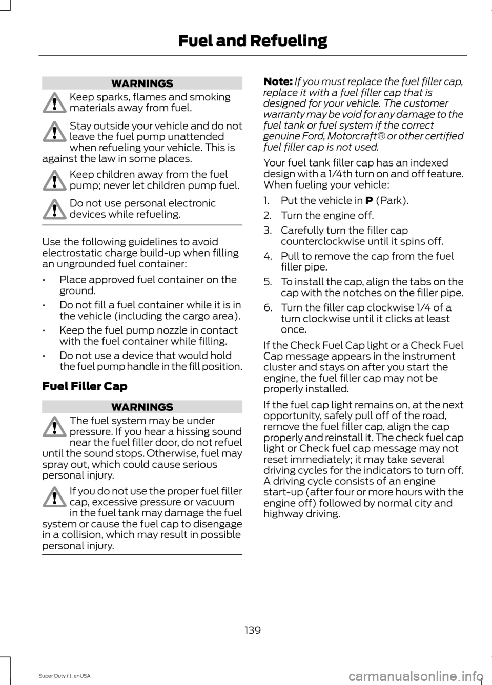 FORD SUPER DUTY 2015 3.G Owners Manual WARNINGS
Keep sparks, flames and smokingmaterials away from fuel.
Stay outside your vehicle and do notleave the fuel pump unattendedwhen refueling your vehicle. This isagainst the law in some places.
