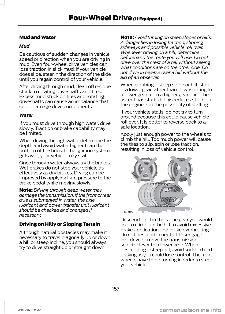 FORD SUPER DUTY 2015 3.G Owners Manual Mud and Water
Mud
Be cautious of sudden changes in vehiclespeed or direction when you are driving inmud. Even four-wheel drive vehicles canlose traction in slick mud. If your vehicledoes slide, steer 