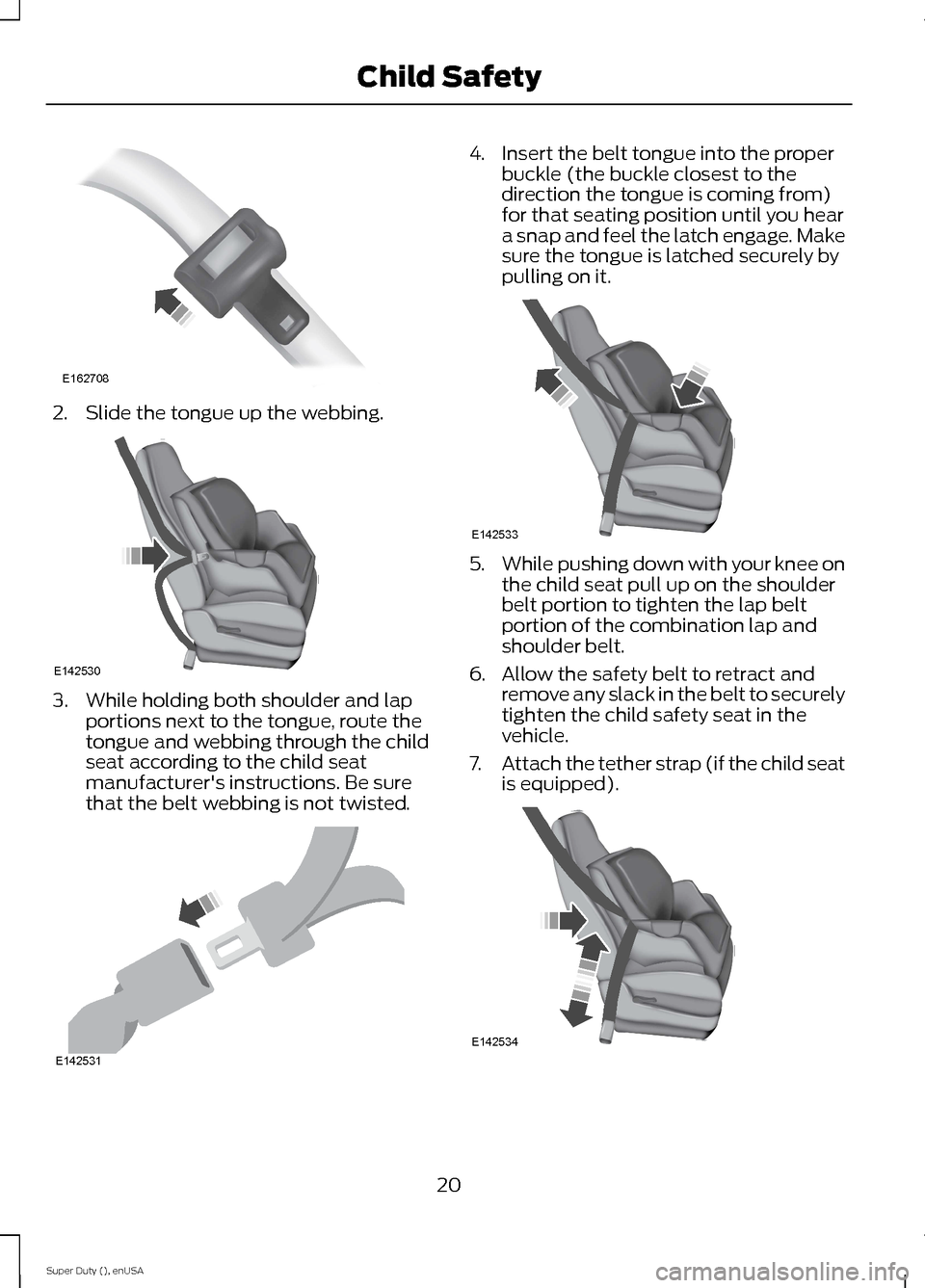 FORD SUPER DUTY 2015 3.G Owners Manual 2.Slide the tongue up the webbing.
3.While holding both shoulder and lapportions next to the tongue, route thetongue and webbing through the childseat according to the child seatmanufacturers instruc FORD SUPER DUTY 2015 3.G Owners Manual 2.Slide the tongue up the webbing.
3.While holding both shoulder and lapportions next to the tongue, route thetongue and webbing through the childseat according to the child seatmanufacturers instruc