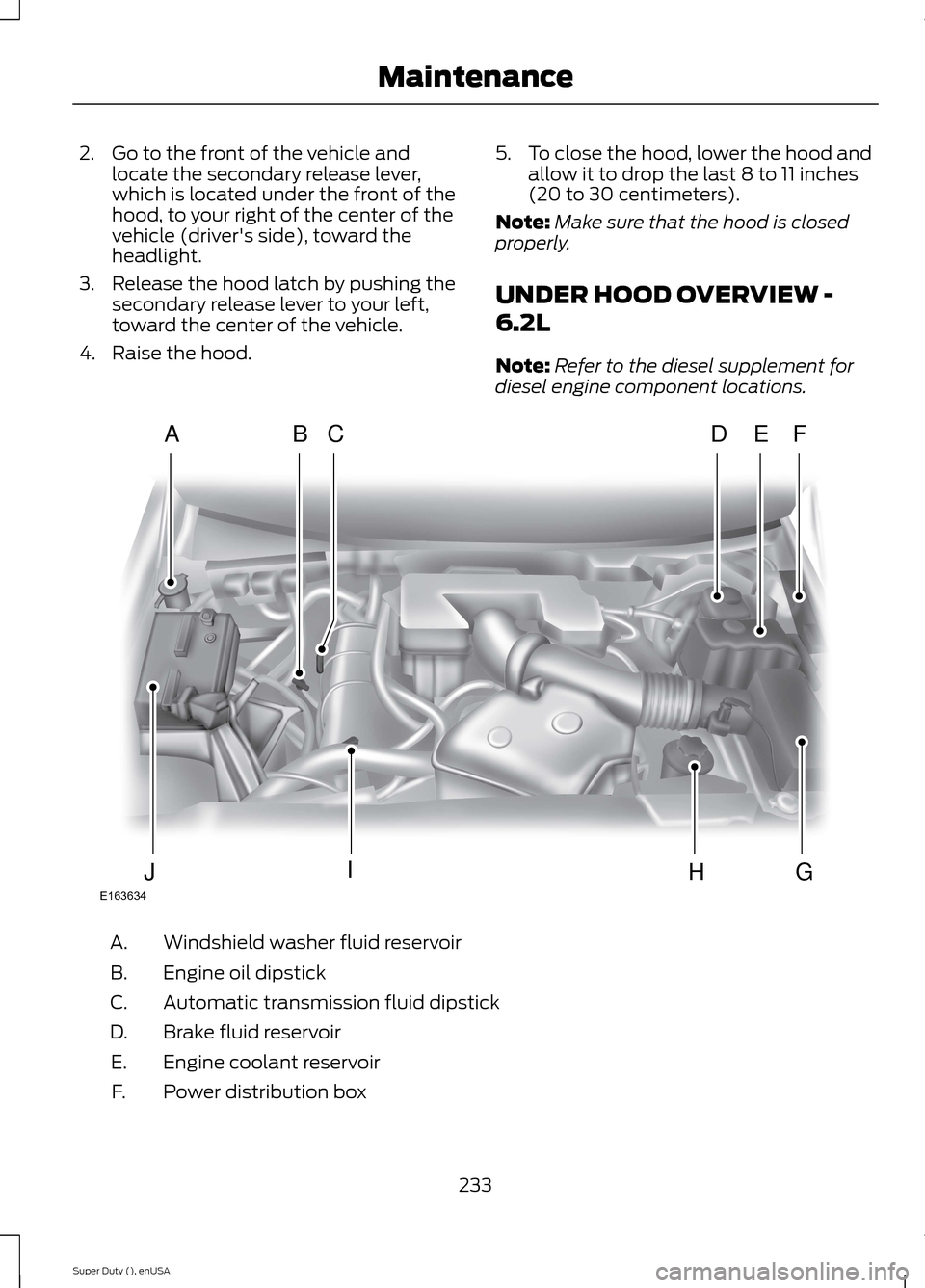 FORD SUPER DUTY 2015 3.G Owners Manual 2.Go to the front of the vehicle andlocate the secondary release lever,which is located under the front of thehood, to your right of the center of thevehicle (drivers side), toward theheadlight.
3.Re FORD SUPER DUTY 2015 3.G Owners Manual 2.Go to the front of the vehicle andlocate the secondary release lever,which is located under the front of thehood, to your right of the center of thevehicle (drivers side), toward theheadlight.
3.Re