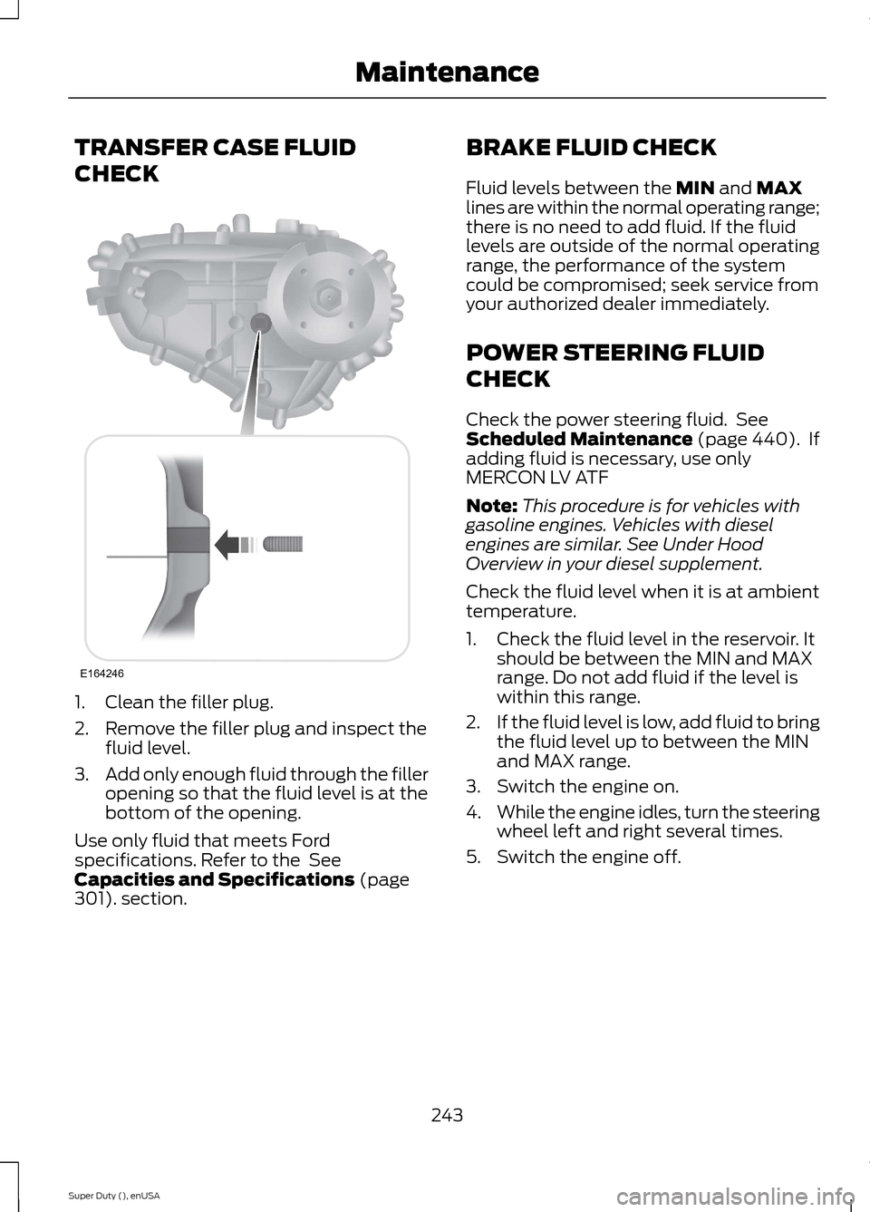 FORD SUPER DUTY 2015 3.G Owners Manual TRANSFER CASE FLUID
CHECK
1.Clean the filler plug.
2.Remove the filler plug and inspect thefluid level.
3.Add only enough fluid through the filleropening so that the fluid level is at thebottom of the FORD SUPER DUTY 2015 3.G Owners Manual TRANSFER CASE FLUID
CHECK
1.Clean the filler plug.
2.Remove the filler plug and inspect thefluid level.
3.Add only enough fluid through the filleropening so that the fluid level is at thebottom of the