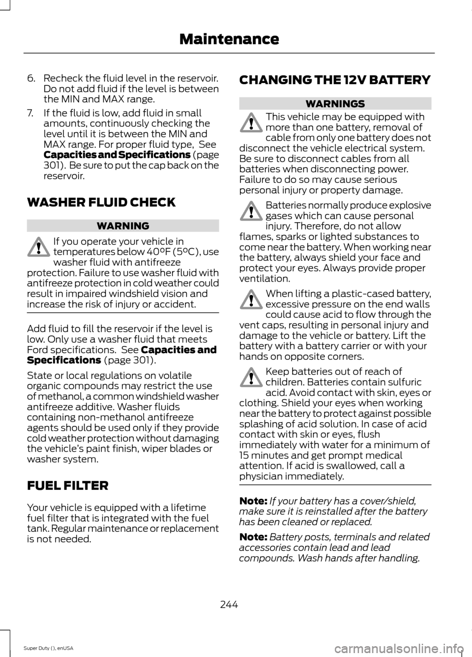 FORD SUPER DUTY 2015 3.G Owners Manual 6.Recheck the fluid level in the reservoir.Do not add fluid if the level is betweenthe MIN and MAX range.
7.If the fluid is low, add fluid in smallamounts, continuously checking thelevel until it is b