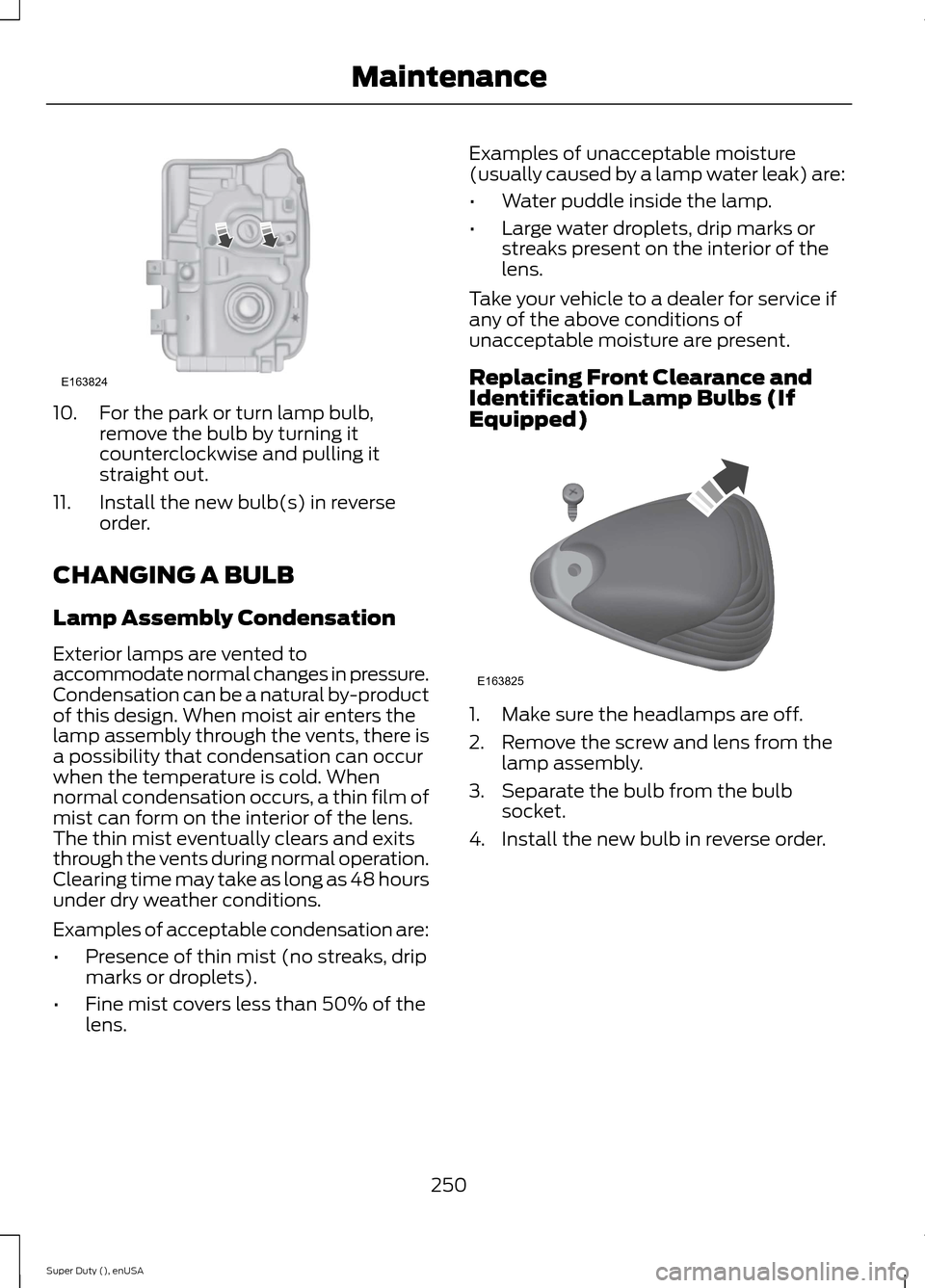 FORD SUPER DUTY 2015 3.G Owners Manual 10.For the park or turn lamp bulb,remove the bulb by turning itcounterclockwise and pulling itstraight out.
11.Install the new bulb(s) in reverseorder.
CHANGING A BULB
Lamp Assembly Condensation
Exter
