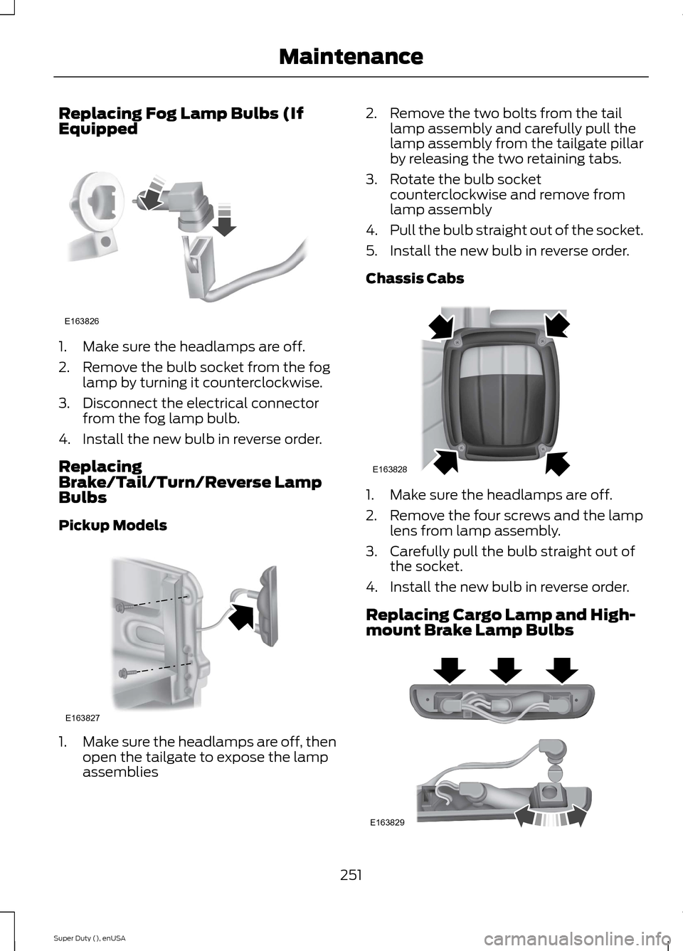 FORD SUPER DUTY 2015 3.G Owners Manual Replacing Fog Lamp Bulbs (IfEquipped
1.Make sure the headlamps are off.
2.Remove the bulb socket from the foglamp by turning it counterclockwise.
3.Disconnect the electrical connectorfrom the fog lamp