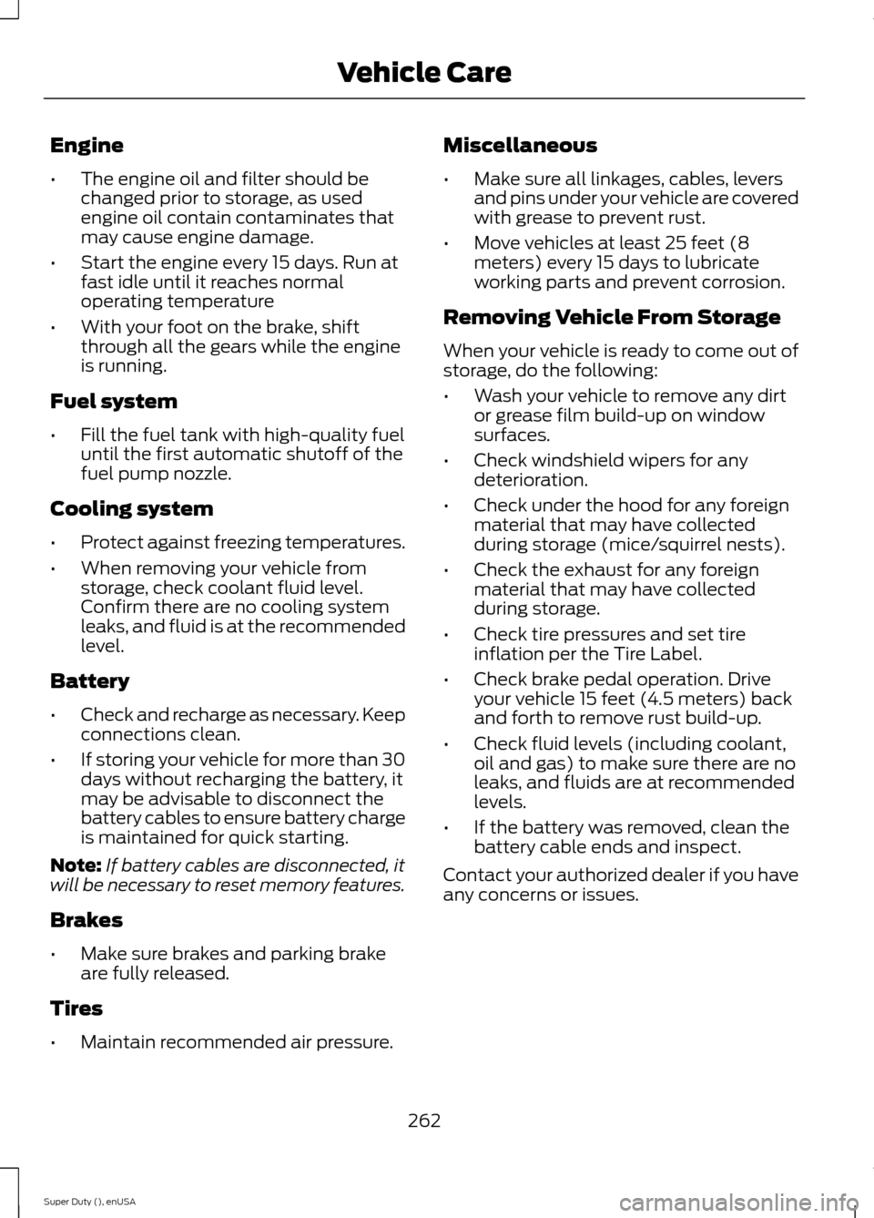 FORD SUPER DUTY 2015 3.G Owners Manual Engine
•The engine oil and filter should bechanged prior to storage, as usedengine oil contain contaminates thatmay cause engine damage.
•Start the engine every 15 days. Run atfast idle until it r