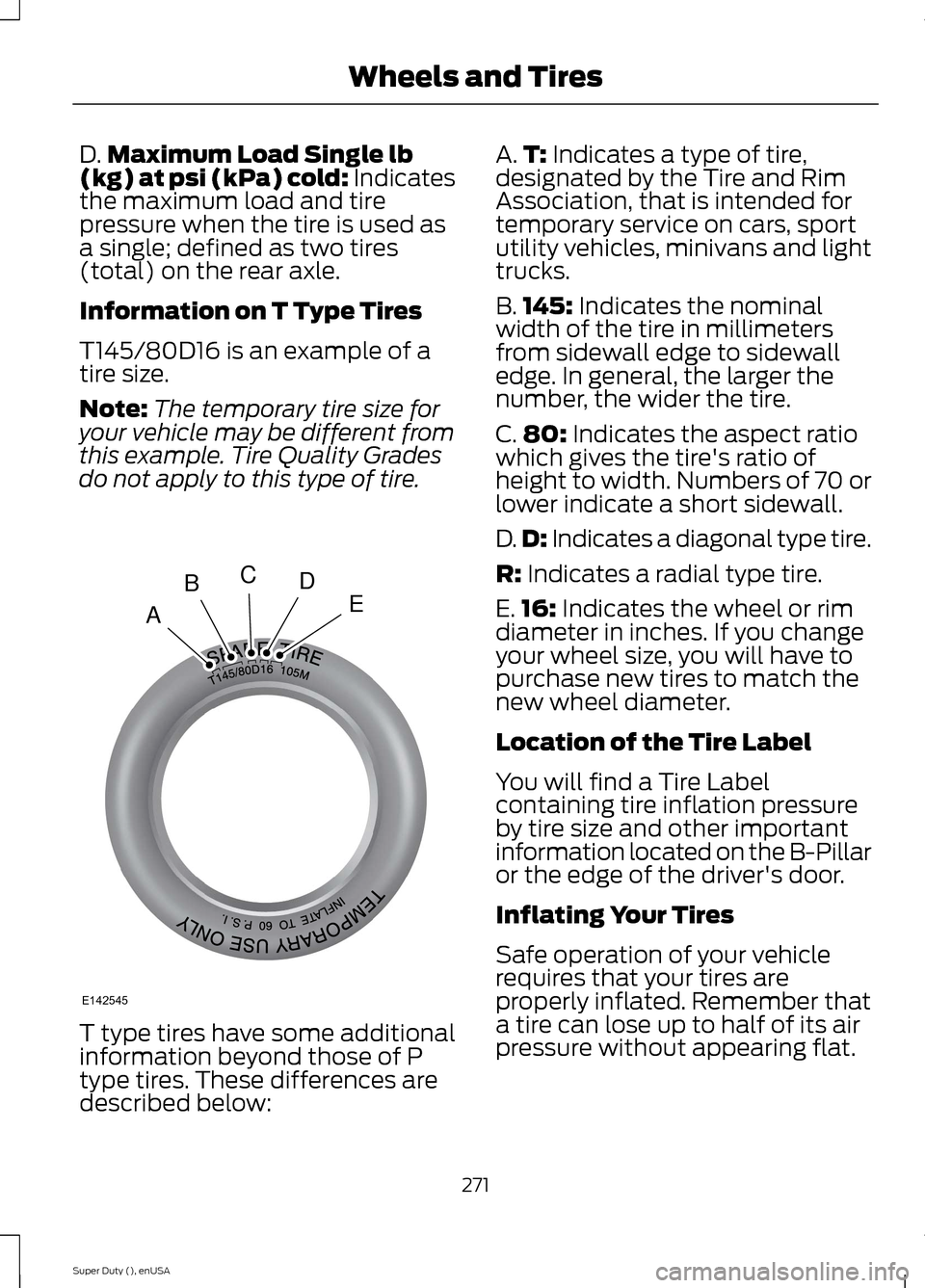 FORD SUPER DUTY 2015 3.G Owners Manual D.Maximum Load Single lb(kg) at psi (kPa) cold: Indicatesthe maximum load and tirepressure when the tire is used asa single; defined as two tires(total) on the rear axle.
Information on T Type Tires
T FORD SUPER DUTY 2015 3.G Owners Manual D.Maximum Load Single lb(kg) at psi (kPa) cold: Indicatesthe maximum load and tirepressure when the tire is used asa single; defined as two tires(total) on the rear axle.
Information on T Type Tires
T