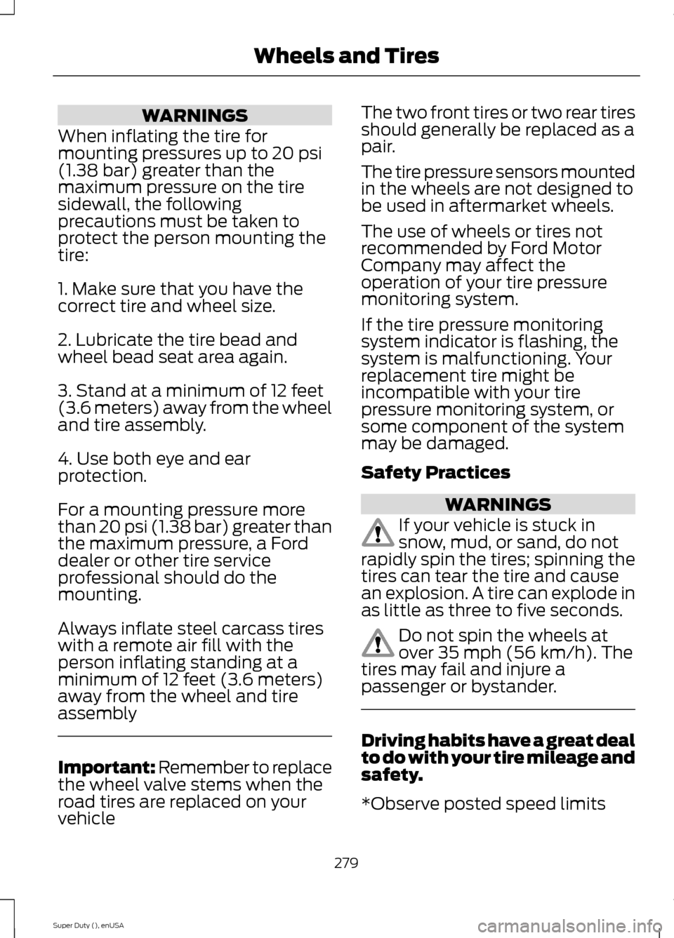 FORD SUPER DUTY 2015 3.G Owners Manual WARNINGS
When inflating the tire formounting pressures up to 20 psi(1.38 bar) greater than themaximum pressure on the tiresidewall, the followingprecautions must be taken toprotect the person mounting FORD SUPER DUTY 2015 3.G Owners Manual WARNINGS
When inflating the tire formounting pressures up to 20 psi(1.38 bar) greater than themaximum pressure on the tiresidewall, the followingprecautions must be taken toprotect the person mounting
