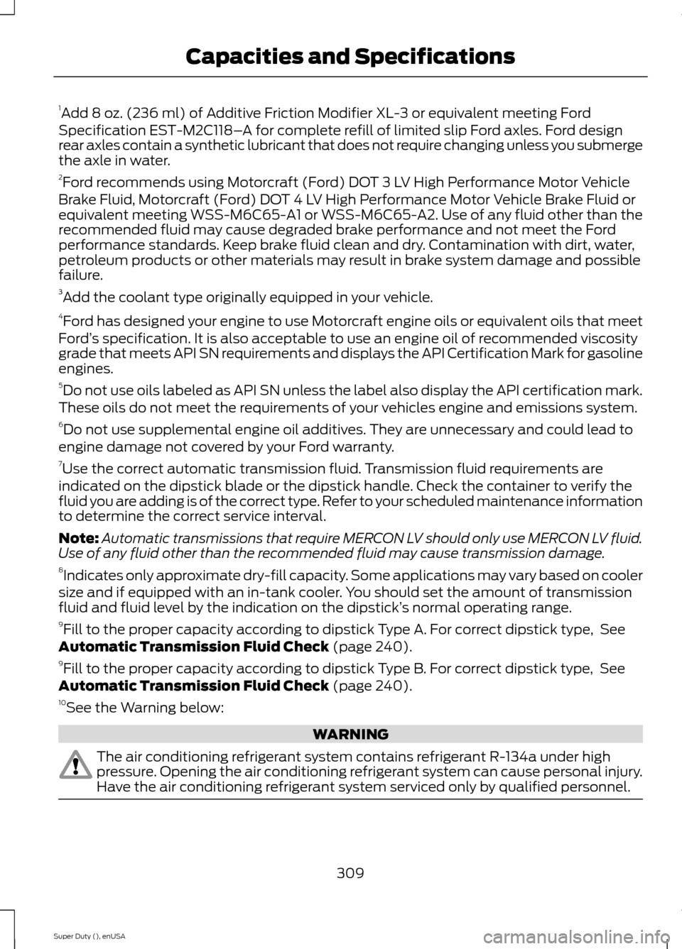 FORD SUPER DUTY 2015 3.G Owners Manual 1Add 8 oz. (236 ml) of Additive Friction Modifier XL-3 or equivalent meeting FordSpecification EST-M2C118–A for complete refill of limited slip Ford axles. Ford designrear axles contain a synthetic 