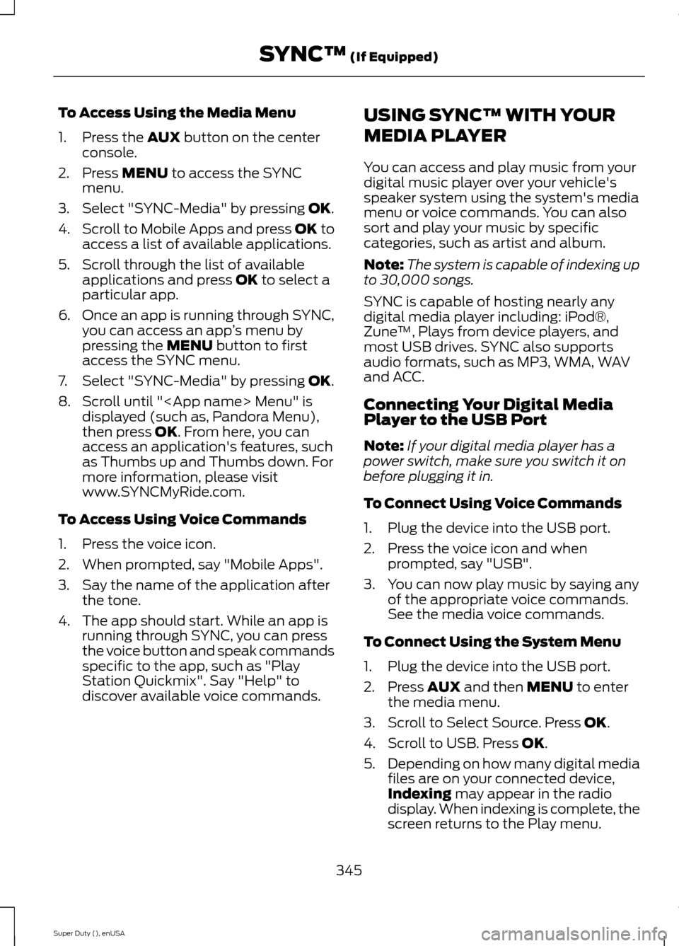 FORD SUPER DUTY 2015 3.G Owners Manual To Access Using the Media Menu
1.Press the AUX button on the centerconsole.
2.Press MENU to access the SYNCmenu.
3.Select "SYNC-Media" by pressing OK.
4.Scroll to Mobile Apps and press OK toaccess a l