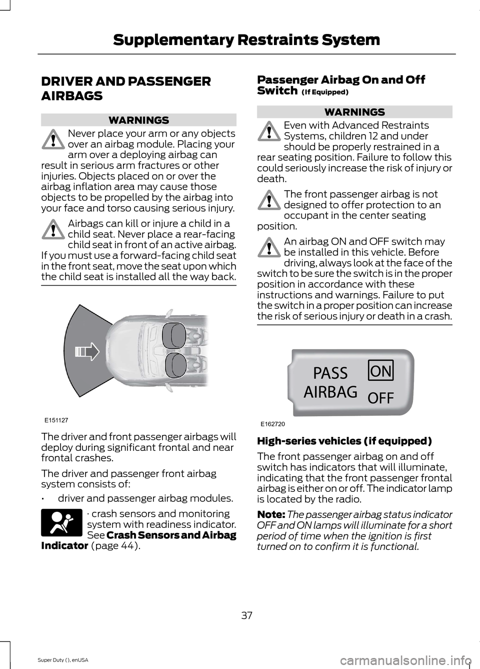 FORD SUPER DUTY 2015 3.G Owners Guide DRIVER AND PASSENGER
AIRBAGS
WARNINGS
Never place your arm or any objectsover an airbag module. Placing yourarm over a deploying airbag canresult in serious arm fractures or otherinjuries. Objects pla FORD SUPER DUTY 2015 3.G Owners Guide DRIVER AND PASSENGER
AIRBAGS
WARNINGS
Never place your arm or any objectsover an airbag module. Placing yourarm over a deploying airbag canresult in serious arm fractures or otherinjuries. Objects pla