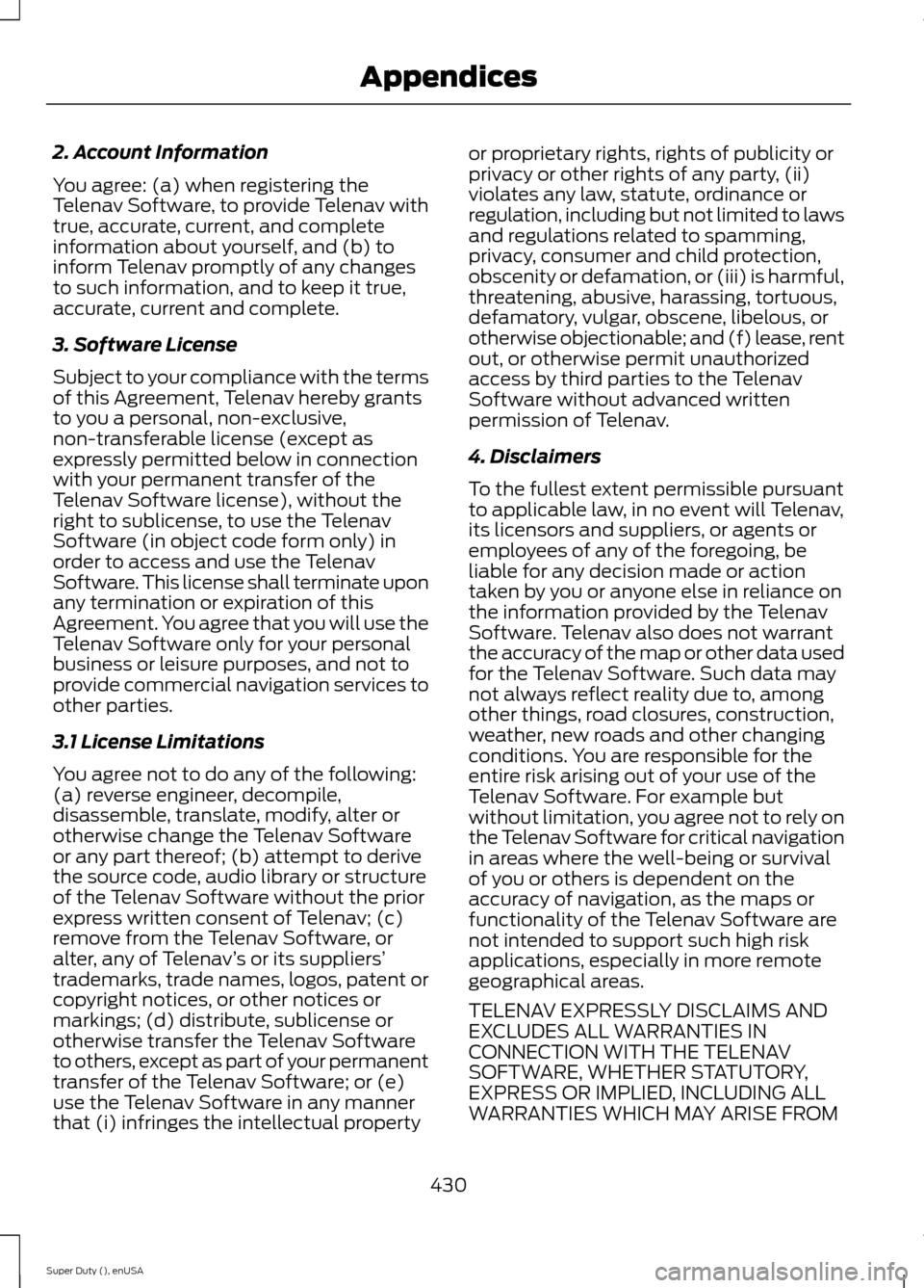 FORD SUPER DUTY 2015 3.G Owners Manual 2. Account Information
You agree: (a) when registering theTelenav Software, to provide Telenav withtrue, accurate, current, and completeinformation about yourself, and (b) toinform Telenav promptly of FORD SUPER DUTY 2015 3.G Owners Manual 2. Account Information
You agree: (a) when registering theTelenav Software, to provide Telenav withtrue, accurate, current, and completeinformation about yourself, and (b) toinform Telenav promptly of