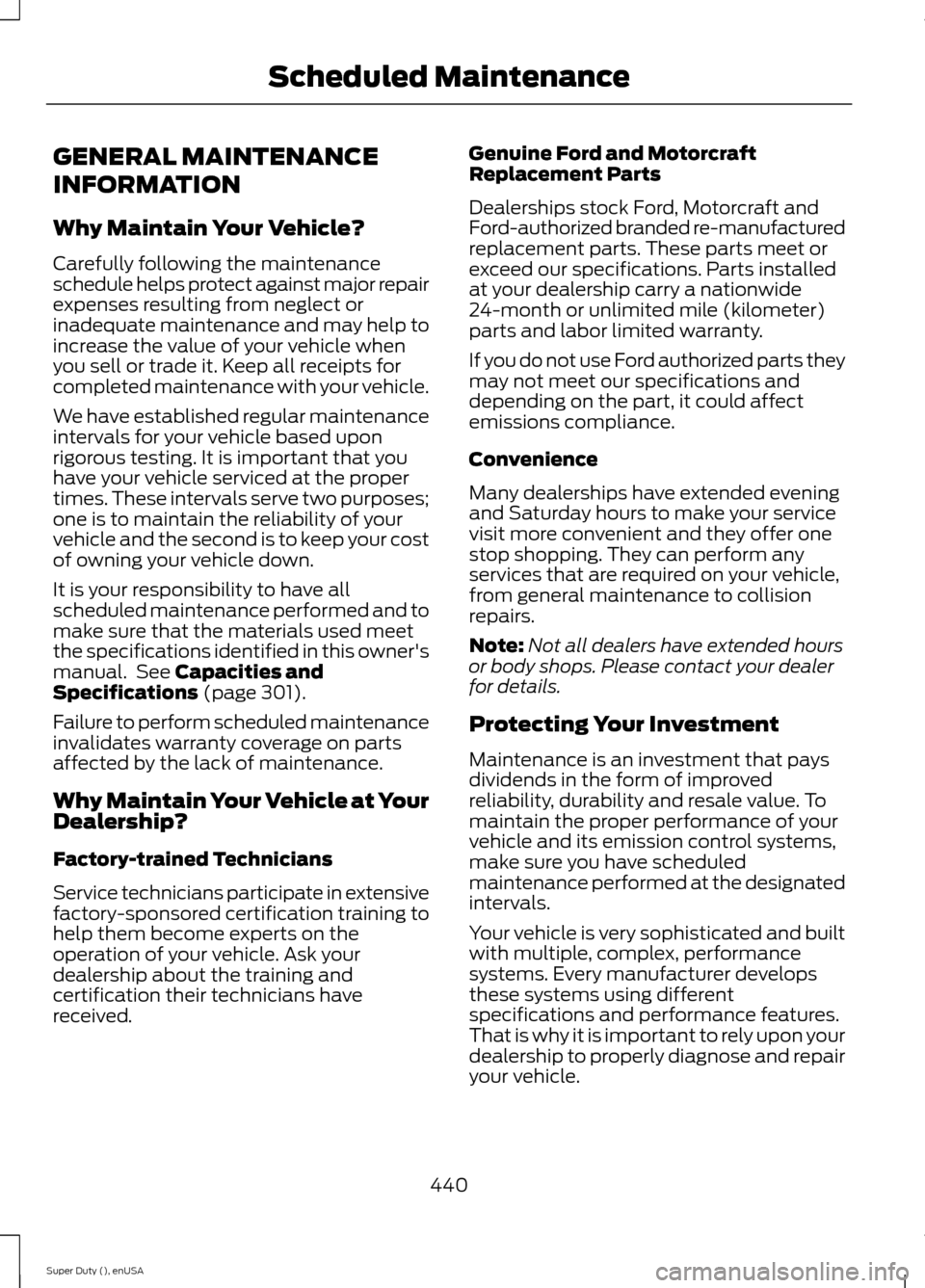FORD SUPER DUTY 2015 3.G Owners Manual GENERAL MAINTENANCE
INFORMATION
Why Maintain Your Vehicle?
Carefully following the maintenanceschedule helps protect against major repairexpenses resulting from neglect orinadequate maintenance and ma FORD SUPER DUTY 2015 3.G Owners Manual GENERAL MAINTENANCE
INFORMATION
Why Maintain Your Vehicle?
Carefully following the maintenanceschedule helps protect against major repairexpenses resulting from neglect orinadequate maintenance and ma