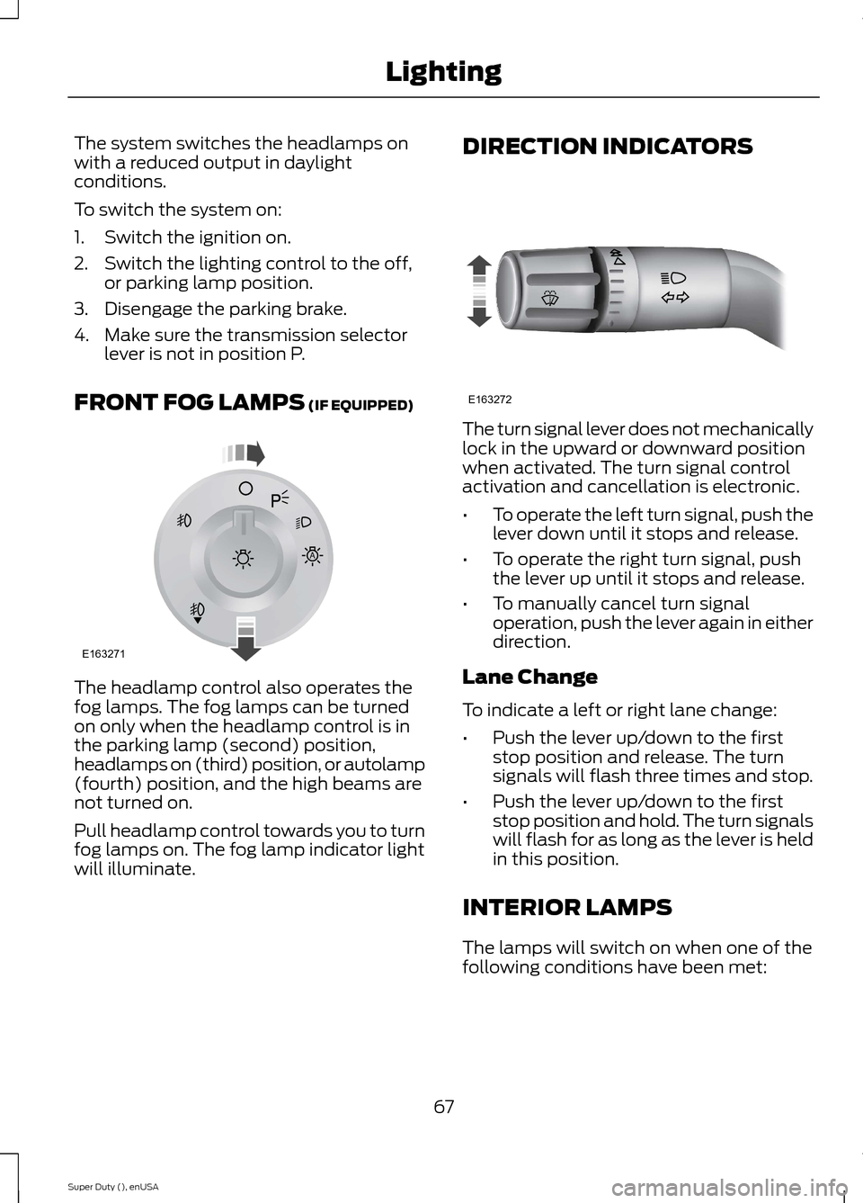 FORD SUPER DUTY 2015 3.G Repair Manual The system switches the headlamps onwith a reduced output in daylightconditions.
To switch the system on:
1.Switch the ignition on.
2.Switch the lighting control to the off,or parking lamp position.
3 FORD SUPER DUTY 2015 3.G Repair Manual The system switches the headlamps onwith a reduced output in daylightconditions.
To switch the system on:
1.Switch the ignition on.
2.Switch the lighting control to the off,or parking lamp position.
3