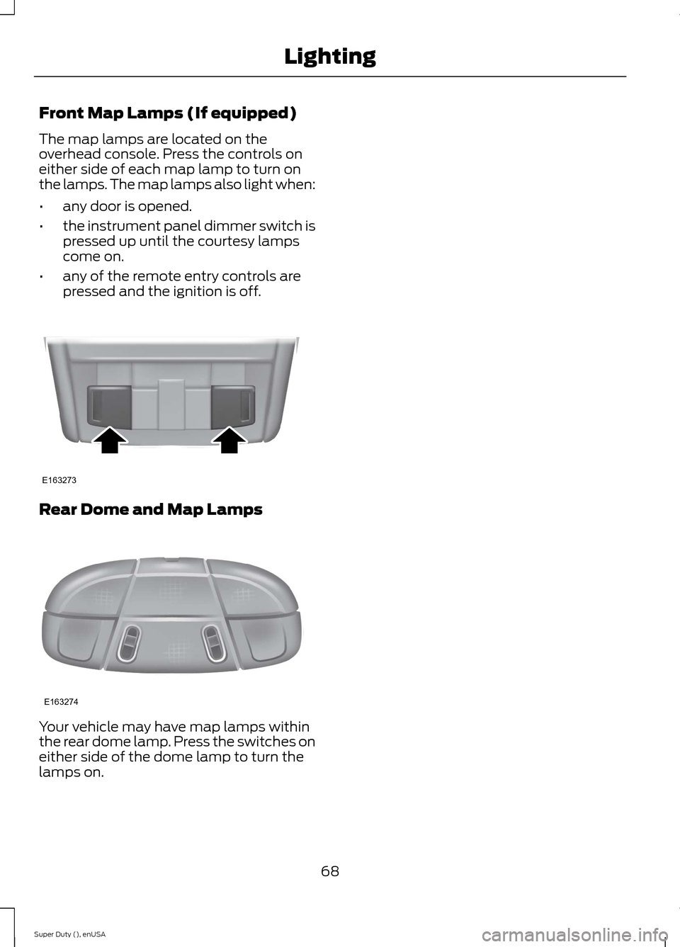 FORD SUPER DUTY 2015 3.G Manual PDF Front Map Lamps (If equipped)
The map lamps are located on theoverhead console. Press the controls oneither side of each map lamp to turn onthe lamps. The map lamps also light when:
•any door is ope FORD SUPER DUTY 2015 3.G Manual PDF Front Map Lamps (If equipped)
The map lamps are located on theoverhead console. Press the controls oneither side of each map lamp to turn onthe lamps. The map lamps also light when:
•any door is ope