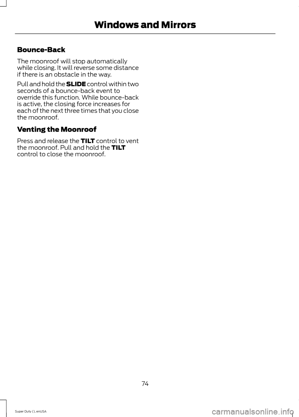 FORD SUPER DUTY 2015 3.G Manual PDF Bounce-Back
The moonroof will stop automaticallywhile closing. It will reverse some distanceif there is an obstacle in the way.
Pull and hold the SLIDE control within twoseconds of a bounce-back event FORD SUPER DUTY 2015 3.G Manual PDF Bounce-Back
The moonroof will stop automaticallywhile closing. It will reverse some distanceif there is an obstacle in the way.
Pull and hold the SLIDE control within twoseconds of a bounce-back event