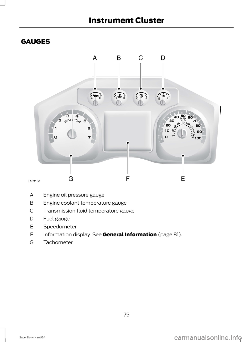 FORD SUPER DUTY 2015 3.G Manual PDF GAUGES
Engine oil pressure gaugeA
Engine coolant temperature gaugeB
Transmission fluid temperature gaugeC
Fuel gaugeD
SpeedometerE
Information display See General Information (page 81).F
TachometerG
FORD SUPER DUTY 2015 3.G Manual PDF GAUGES
Engine oil pressure gaugeA
Engine coolant temperature gaugeB
Transmission fluid temperature gaugeC
Fuel gaugeD
SpeedometerE
Information display See General Information (page 81).F
TachometerG