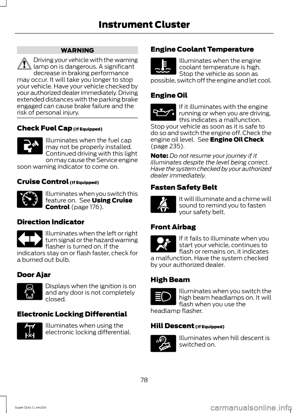 FORD SUPER DUTY 2015 3.G Owners Manual WARNING
Driving your vehicle with the warninglamp on is dangerous. A significantdecrease in braking performancemay occur. It will take you longer to stopyour vehicle. Have your vehicle checked byyour 