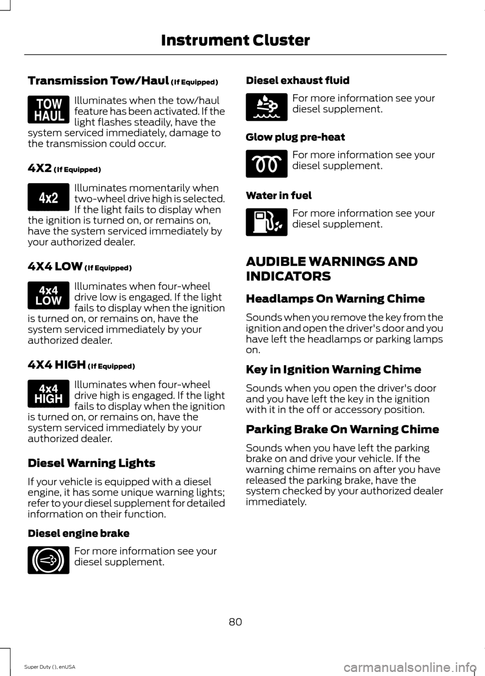 FORD SUPER DUTY 2015 3.G Owners Manual Transmission Tow/Haul (If Equipped)
Illuminates when the tow/haulfeature has been activated. If thelight flashes steadily, have thesystem serviced immediately, damage tothe transmission could occur.
4