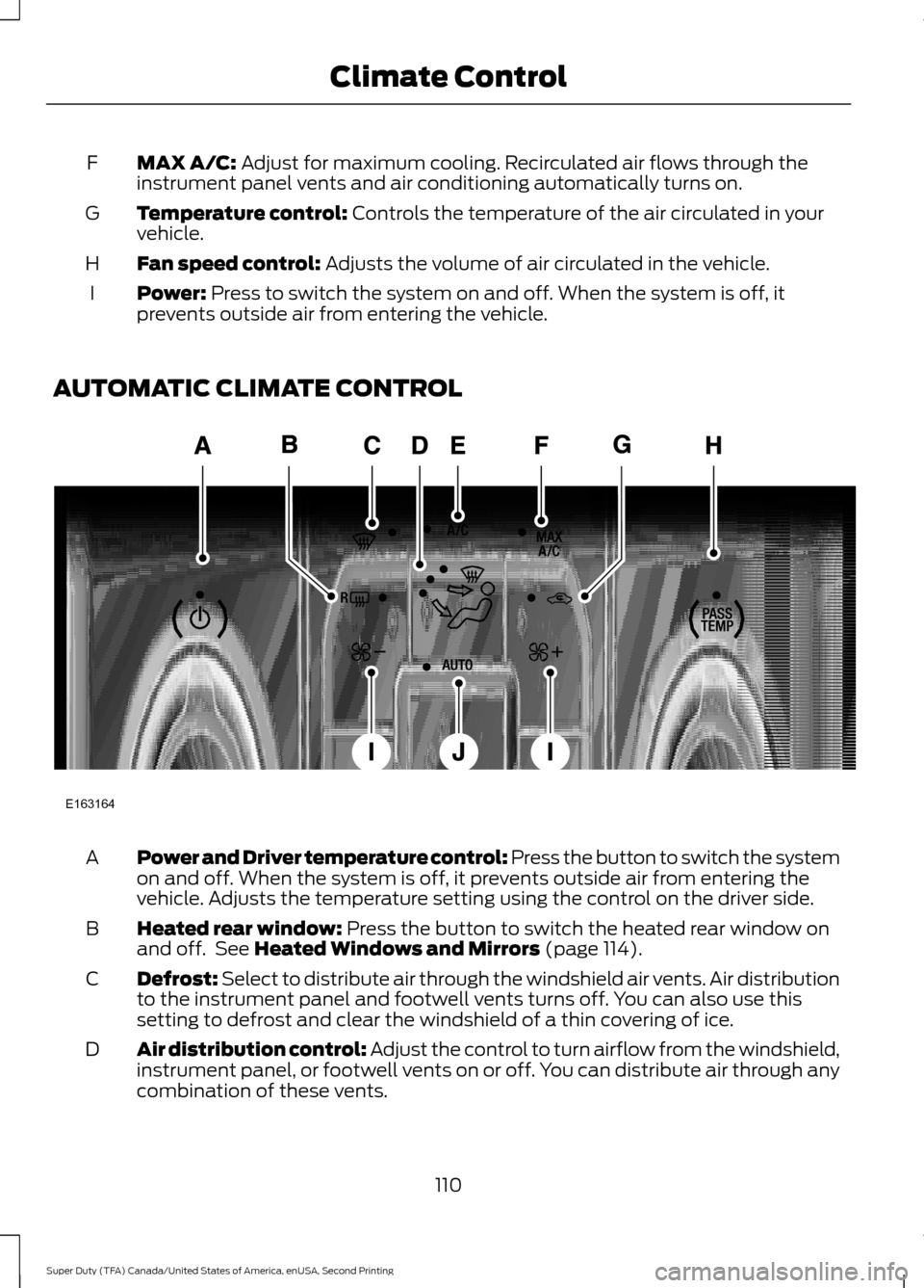 FORD SUPER DUTY 2016 3.G Owners Manual MAX A/C: Adjust for maximum cooling. Recirculated air flows through the
instrument panel vents and air conditioning automatically turns on.
F
Temperature control:
 Controls the temperature of the air 