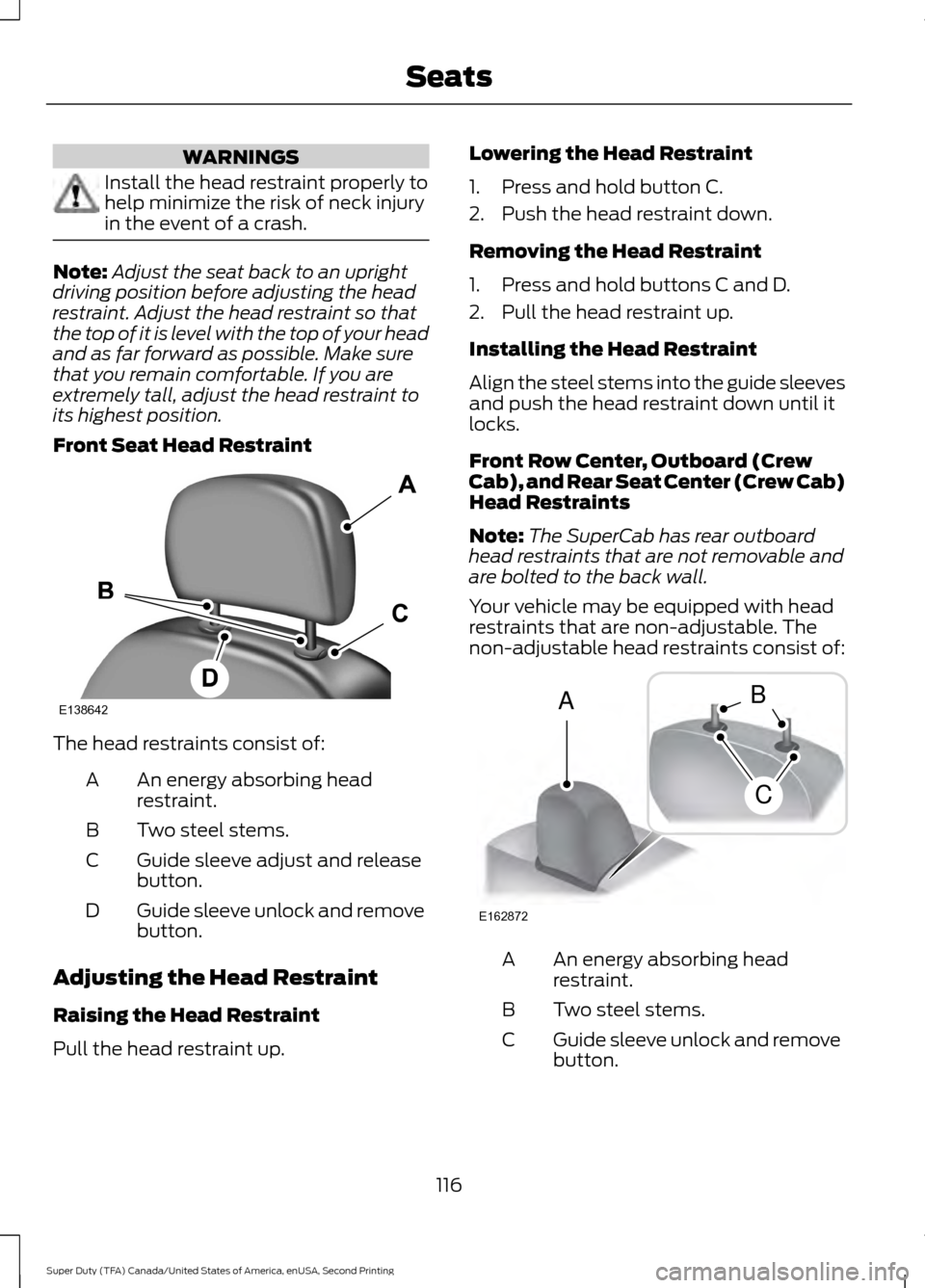 FORD SUPER DUTY 2016 3.G Owners Manual WARNINGS
Install the head restraint properly to
help minimize the risk of neck injury
in the event of a crash.
Note:
Adjust the seat back to an upright
driving position before adjusting the head
restr
