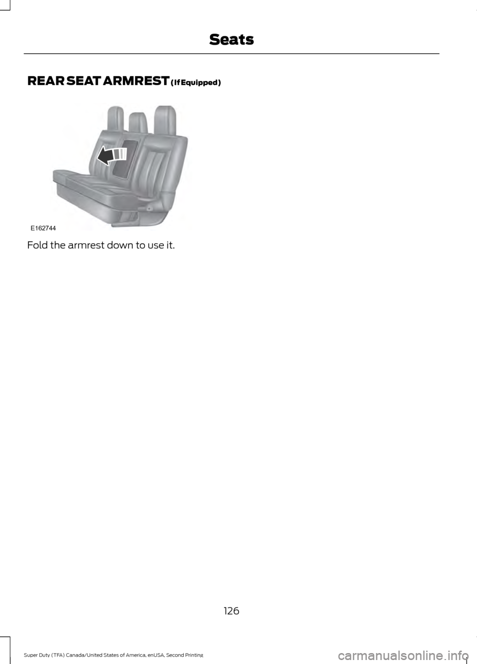 FORD SUPER DUTY 2016 3.G Owners Manual REAR SEAT ARMREST (If Equipped)
Fold the armrest down to use it.
126
Super Duty (TFA) Canada/United States of America, enUSA, Second Printing SeatsE162744 FORD SUPER DUTY 2016 3.G Owners Manual REAR SEAT ARMREST (If Equipped)
Fold the armrest down to use it.
126
Super Duty (TFA) Canada/United States of America, enUSA, Second Printing SeatsE162744