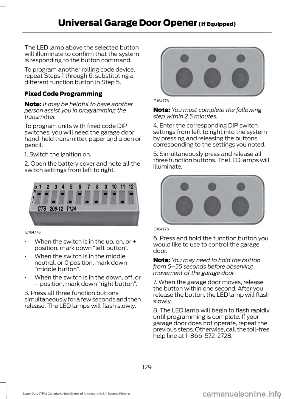 FORD SUPER DUTY 2016 3.G Owners Manual The LED lamp above the selected button
will illuminate to confirm that the system
is responding to the button command.
To program another rolling code device,
repeat Steps 1 through 6, substituting a
