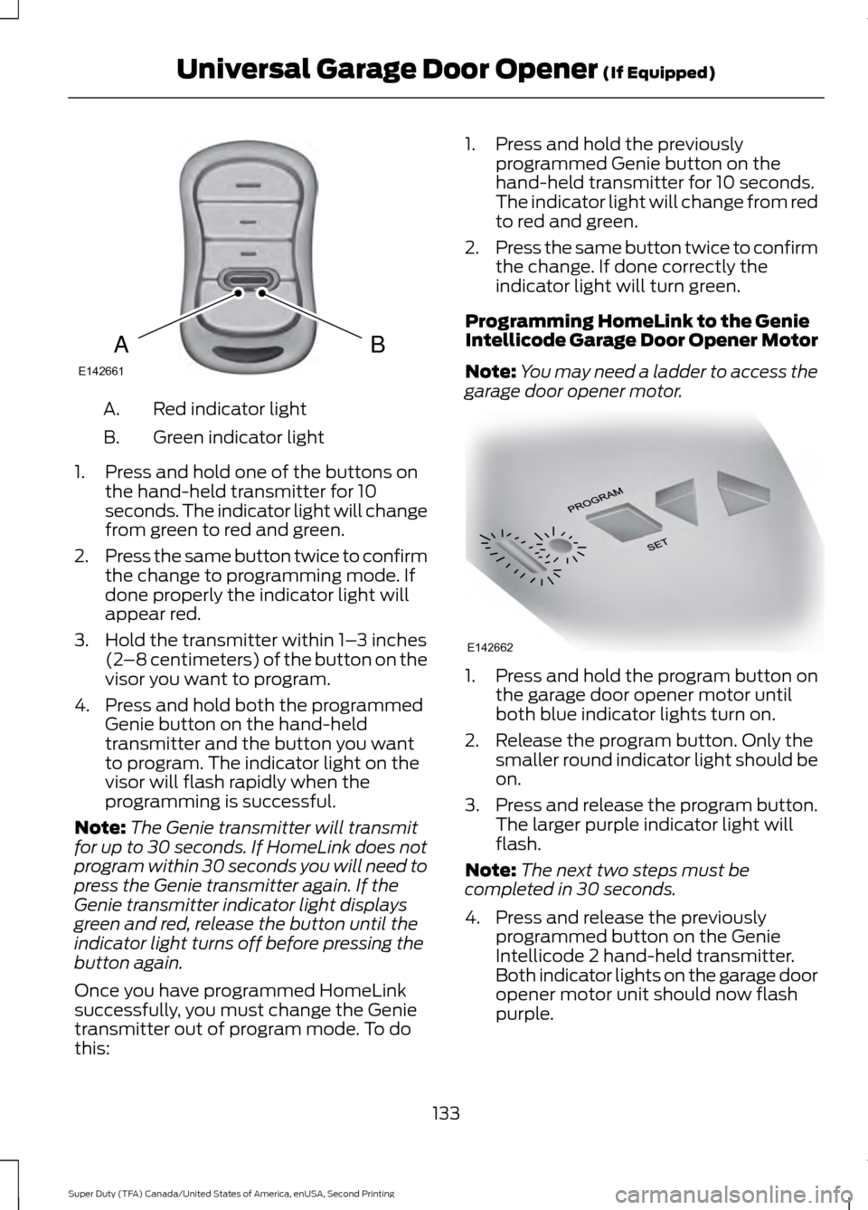 FORD SUPER DUTY 2016 3.G Owners Manual Red indicator light
A.
Green indicator light
B.
1. Press and hold one of the buttons on the hand-held transmitter for 10
seconds. The indicator light will change
from green to red and green.
2. Press 