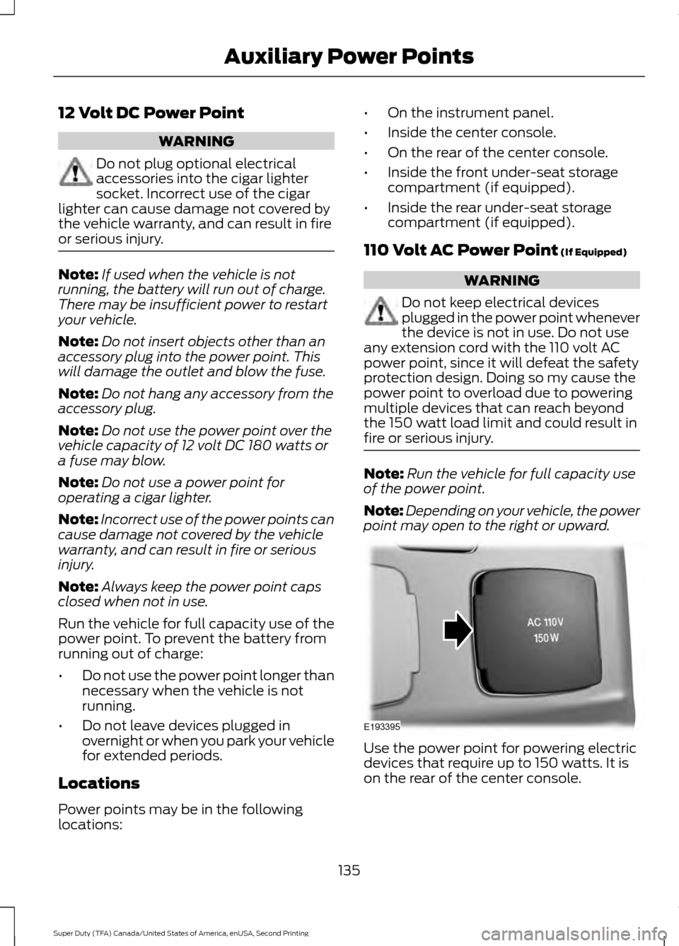 FORD SUPER DUTY 2016 3.G Owners Manual 12 Volt DC Power Point
WARNING
Do not plug optional electrical
accessories into the cigar lighter
socket. Incorrect use of the cigar
lighter can cause damage not covered by
the vehicle warranty, and c