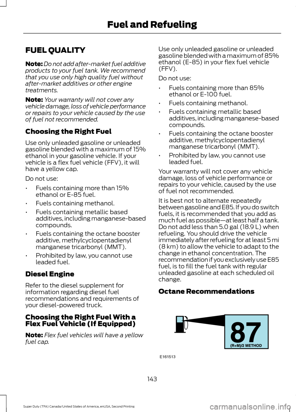 FORD SUPER DUTY 2016 3.G Owners Manual FUEL QUALITY
Note:
Do not add after-market fuel additive
products to your fuel tank. We recommend
that you use only high quality fuel without
after-market additives or other engine
treatments.
Note: Y