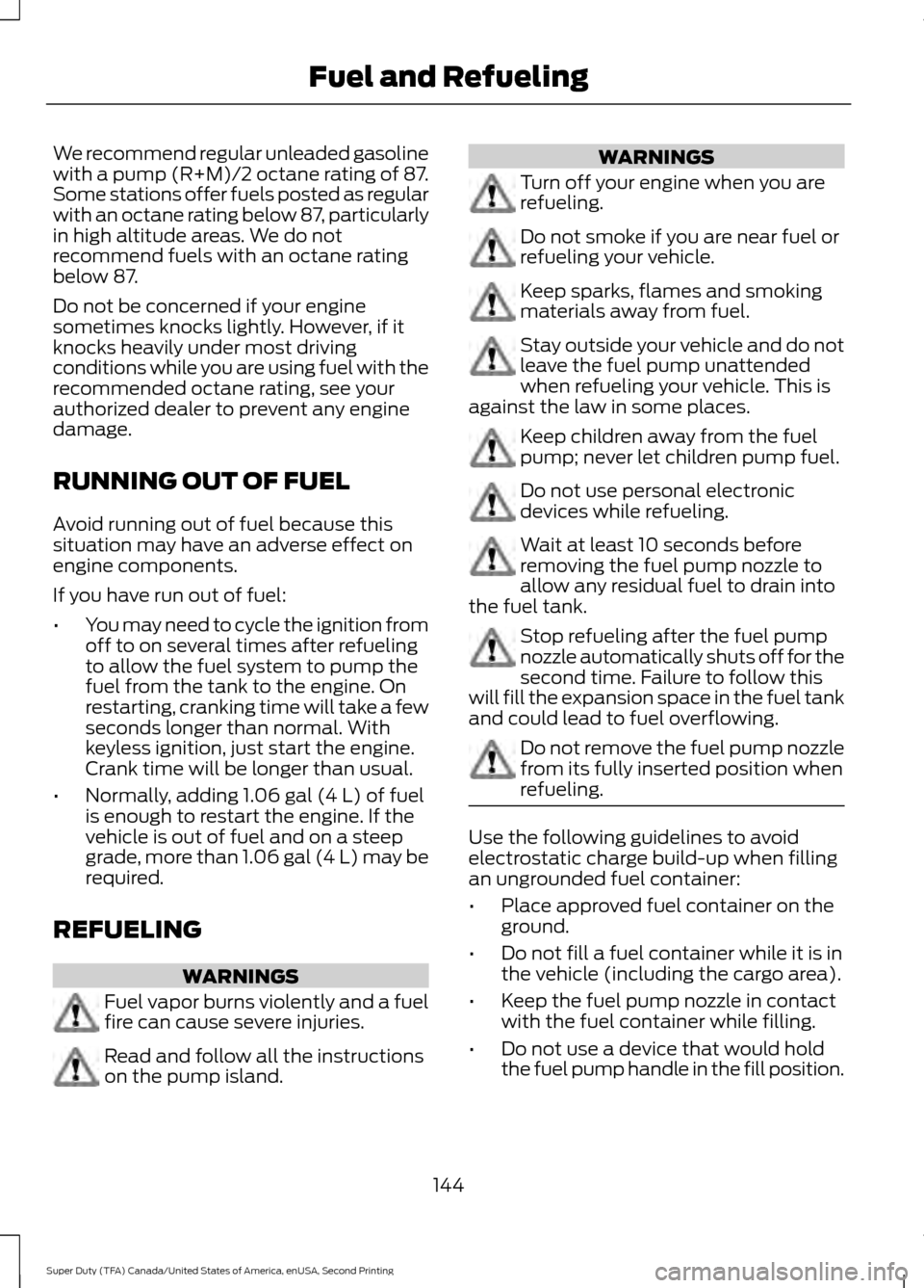 FORD SUPER DUTY 2016 3.G Owners Manual We recommend regular unleaded gasoline
with a pump (R+M)/2 octane rating of 87.
Some stations offer fuels posted as regular
with an octane rating below 87, particularly
in high altitude areas. We do n