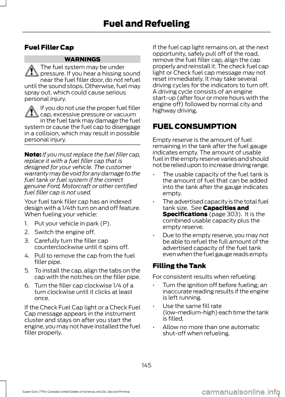 FORD SUPER DUTY 2016 3.G Owners Manual Fuel Filler Cap
WARNINGS
The fuel system may be under
pressure. If you hear a hissing sound
near the fuel filler door, do not refuel
until the sound stops. Otherwise, fuel may
spray out, which could c