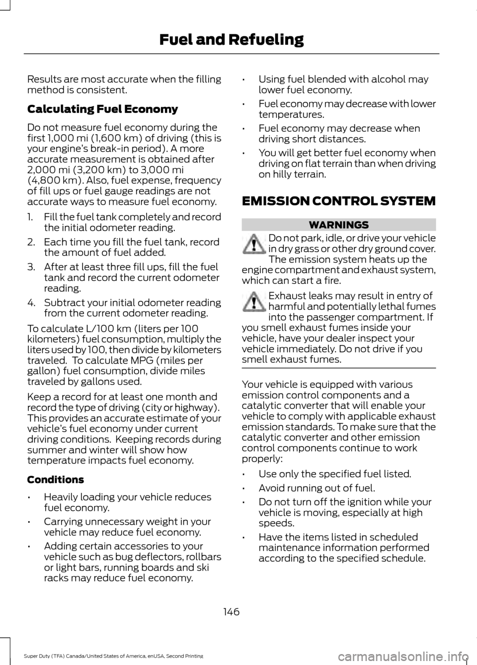 FORD SUPER DUTY 2016 3.G Owners Manual Results are most accurate when the filling
method is consistent.
Calculating Fuel Economy
Do not measure fuel economy during the
first 1,000 mi (1,600 km) of driving (this is
your engine ’s break-in
