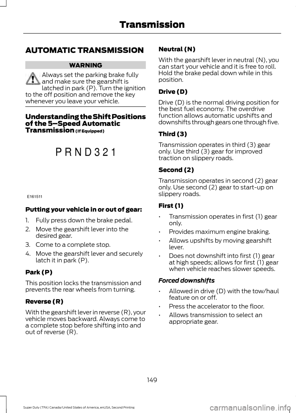 FORD SUPER DUTY 2016 3.G Owners Manual AUTOMATIC TRANSMISSION
WARNING
Always set the parking brake fully
and make sure the gearshift is
latched in park (P). Turn the ignition
to the off position and remove the key
whenever you leave your v