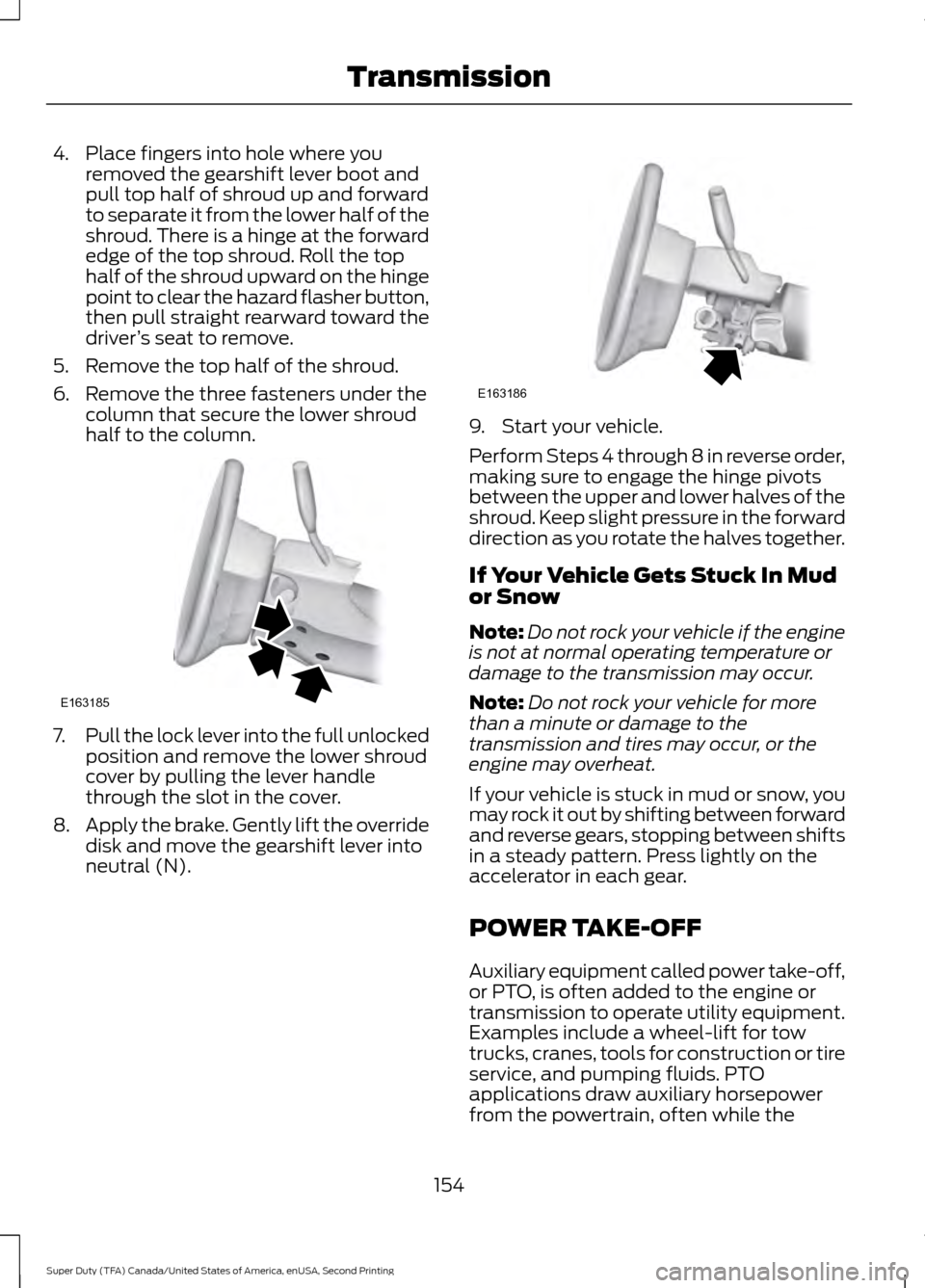 FORD SUPER DUTY 2016 3.G Owners Manual 4. Place fingers into hole where you
removed the gearshift lever boot and
pull top half of shroud up and forward
to separate it from the lower half of the
shroud. There is a hinge at the forward
edge 