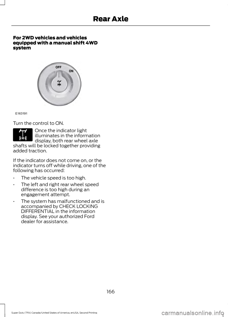 FORD SUPER DUTY 2016 3.G Owners Manual For 2WD vehicles and vehicles
equipped with a manual shift 4WD
system
Turn the control to ON.
Once the indicator light
illuminates in the information
display, both rear wheel axle
shafts will be locke
