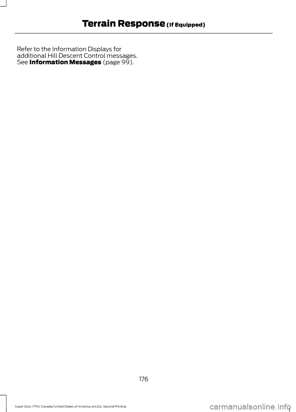 FORD SUPER DUTY 2016 3.G Owners Manual Refer to the Information Displays for
additional Hill Descent Control messages.
See Information Messages (page 99).
176
Super Duty (TFA) Canada/United States of America, enUSA, Second Printing Terrain