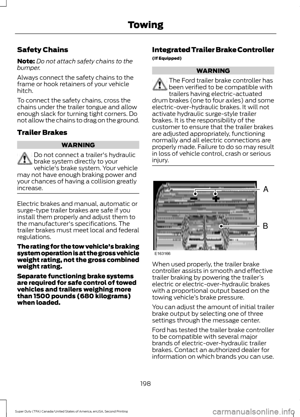 FORD SUPER DUTY 2016 3.G Owners Manual Safety Chains
Note:
Do not attach safety chains to the
bumper.
Always connect the safety chains to the
frame or hook retainers of your vehicle
hitch.
To connect the safety chains, cross the
chains und