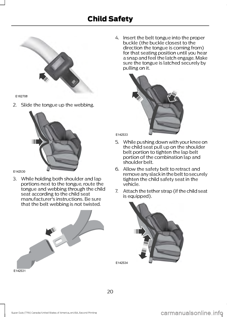 FORD SUPER DUTY 2016 3.G Owners Manual 2. Slide the tongue up the webbing.
3. While holding both shoulder and lap
portions next to the tongue, route the
tongue and webbing through the child
seat according to the child seat
manufacturers i FORD SUPER DUTY 2016 3.G Owners Manual 2. Slide the tongue up the webbing.
3. While holding both shoulder and lap
portions next to the tongue, route the
tongue and webbing through the child
seat according to the child seat
manufacturers i