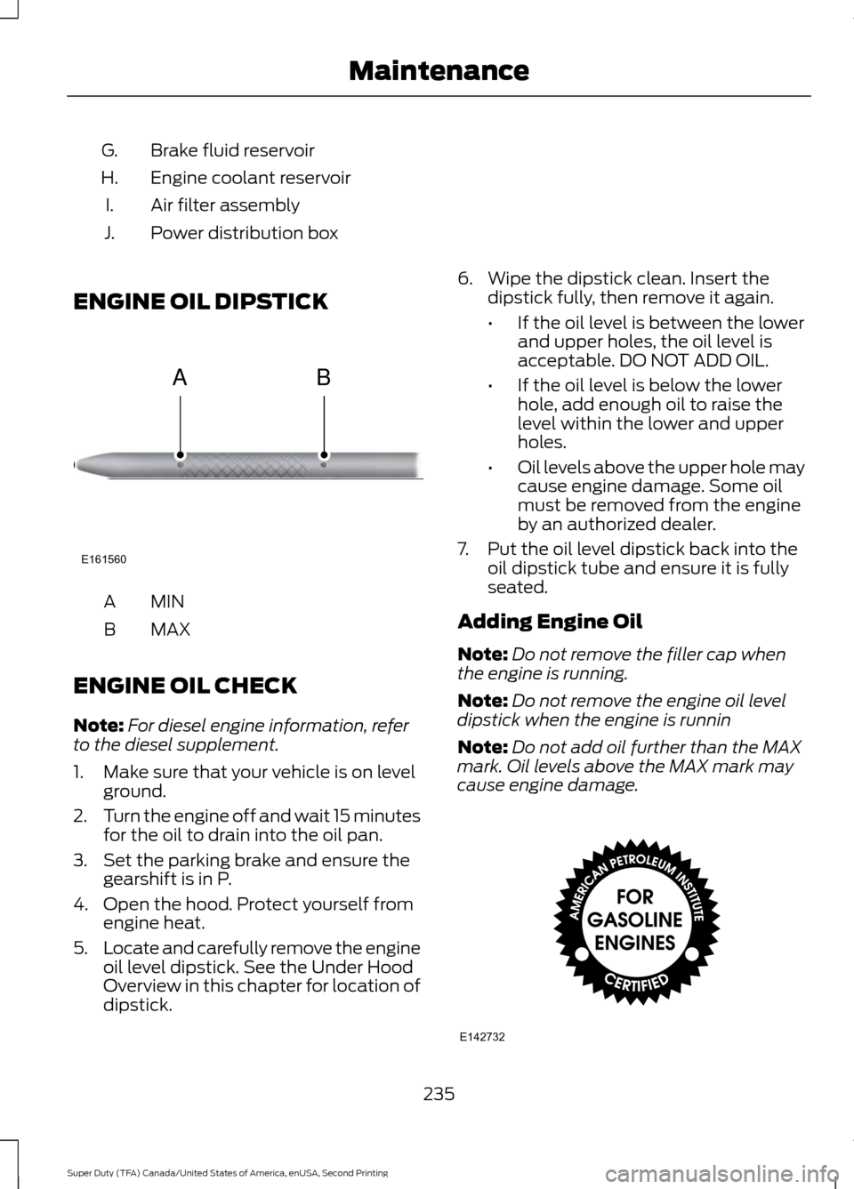 FORD SUPER DUTY 2016 3.G Owners Manual Brake fluid reservoir
G.
Engine coolant reservoir
H.
Air filter assembly
I.
Power distribution box
J.
ENGINE OIL DIPSTICK MINA
MAX
B
ENGINE OIL CHECK
Note: For diesel engine information, refer
to the FORD SUPER DUTY 2016 3.G Owners Manual Brake fluid reservoir
G.
Engine coolant reservoir
H.
Air filter assembly
I.
Power distribution box
J.
ENGINE OIL DIPSTICK MINA
MAX
B
ENGINE OIL CHECK
Note: For diesel engine information, refer
to the