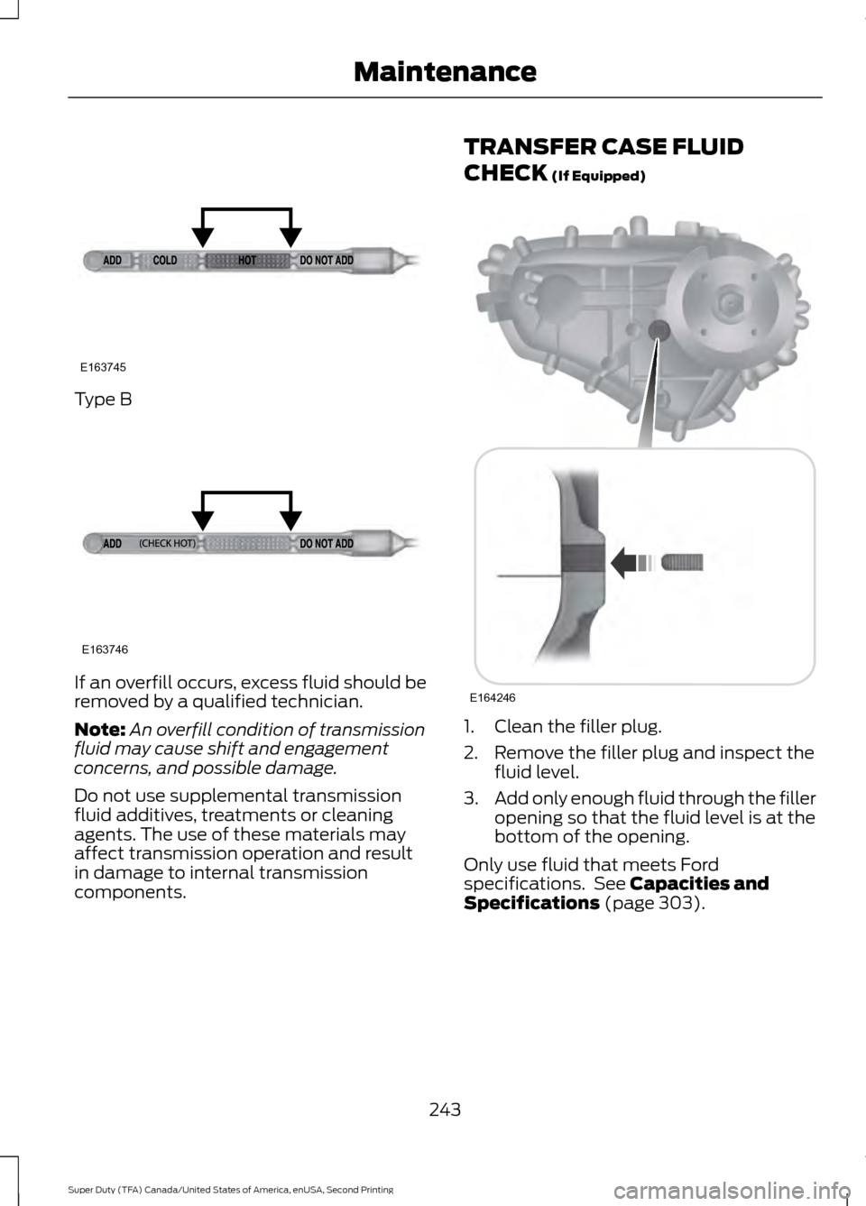 FORD SUPER DUTY 2016 3.G Owners Manual Type B
If an overfill occurs, excess fluid should be
removed by a qualified technician.
Note:
An overfill condition of transmission
fluid may cause shift and engagement
concerns, and possible damage.
FORD SUPER DUTY 2016 3.G Owners Manual Type B
If an overfill occurs, excess fluid should be
removed by a qualified technician.
Note:
An overfill condition of transmission
fluid may cause shift and engagement
concerns, and possible damage.