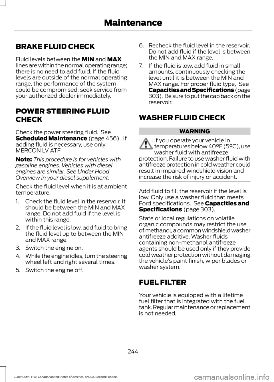 FORD SUPER DUTY 2016 3.G Owners Manual BRAKE FLUID CHECK
Fluid levels between the MIN and MAX
lines are within the normal operating range;
there is no need to add fluid. If the fluid
levels are outside of the normal operating
range, the pe