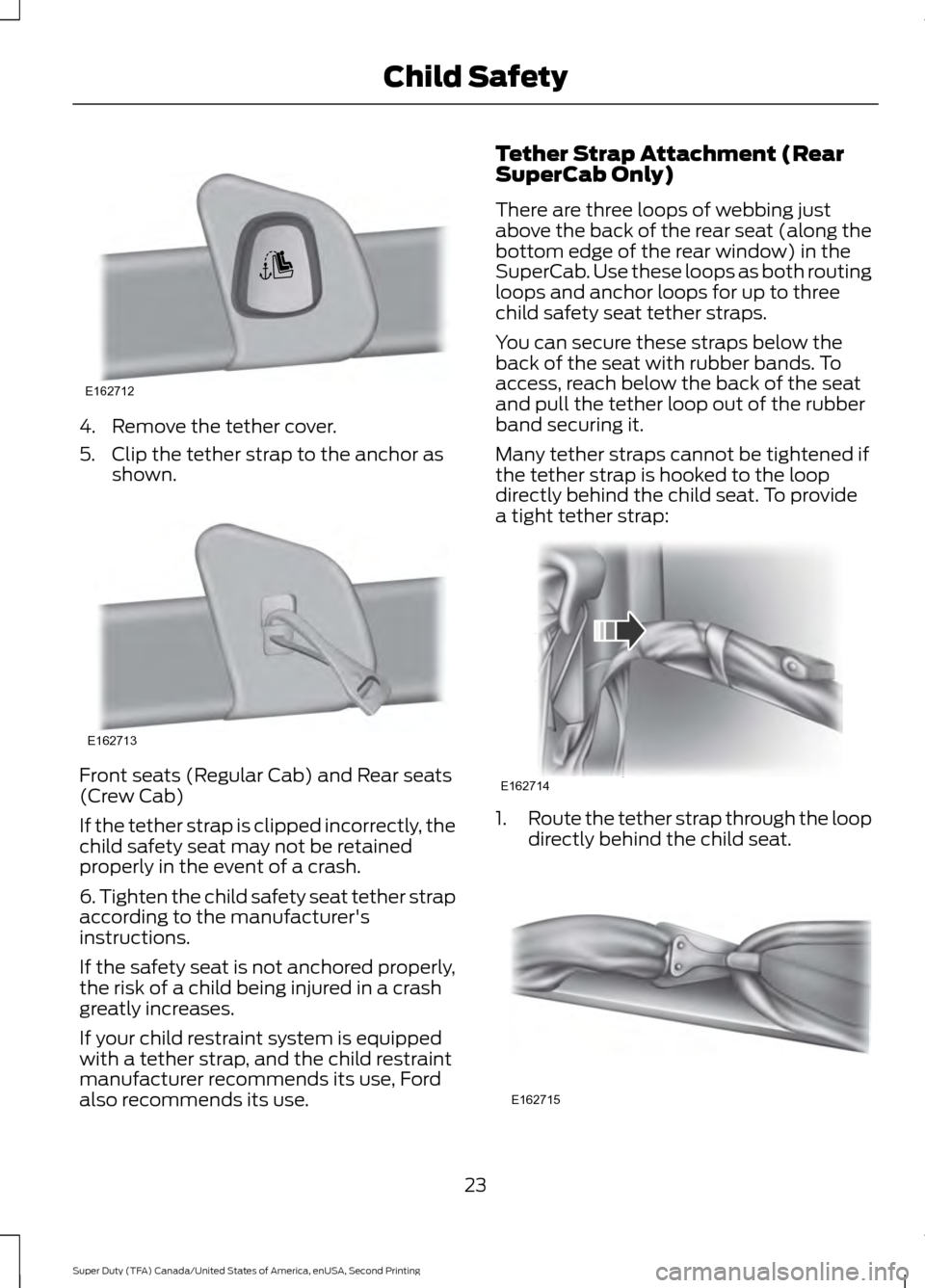 FORD SUPER DUTY 2016 3.G Owners Manual 4. Remove the tether cover.
5. Clip the tether strap to the anchor as
shown. Front seats (Regular Cab) and Rear seats
(Crew Cab)
If the tether strap is clipped incorrectly, the
child safety seat may n FORD SUPER DUTY 2016 3.G Owners Manual 4. Remove the tether cover.
5. Clip the tether strap to the anchor as
shown. Front seats (Regular Cab) and Rear seats
(Crew Cab)
If the tether strap is clipped incorrectly, the
child safety seat may n
