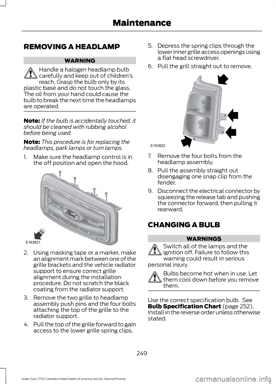 FORD SUPER DUTY 2016 3.G Owners Manual REMOVING A HEADLAMP
WARNING
Handle a halogen headlamp bulb
carefully and keep out of children
’s
reach. Grasp the bulb only by its
plastic base and do not touch the glass.
The oil from your hand cou FORD SUPER DUTY 2016 3.G Owners Manual REMOVING A HEADLAMP
WARNING
Handle a halogen headlamp bulb
carefully and keep out of children
’s
reach. Grasp the bulb only by its
plastic base and do not touch the glass.
The oil from your hand cou