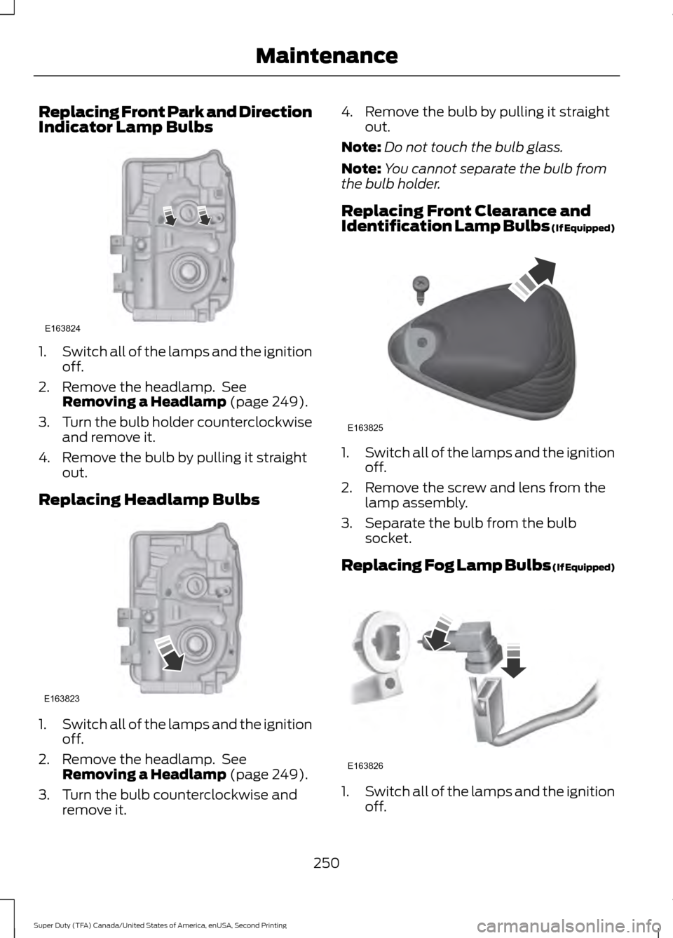 FORD SUPER DUTY 2016 3.G Owners Manual Replacing Front Park and Direction
Indicator Lamp Bulbs
1.
Switch all of the lamps and the ignition
off.
2. Remove the headlamp. See Removing a Headlamp (page 249).
3. Turn the bulb holder counterclo FORD SUPER DUTY 2016 3.G Owners Manual Replacing Front Park and Direction
Indicator Lamp Bulbs
1.
Switch all of the lamps and the ignition
off.
2. Remove the headlamp. See Removing a Headlamp (page 249).
3. Turn the bulb holder counterclo