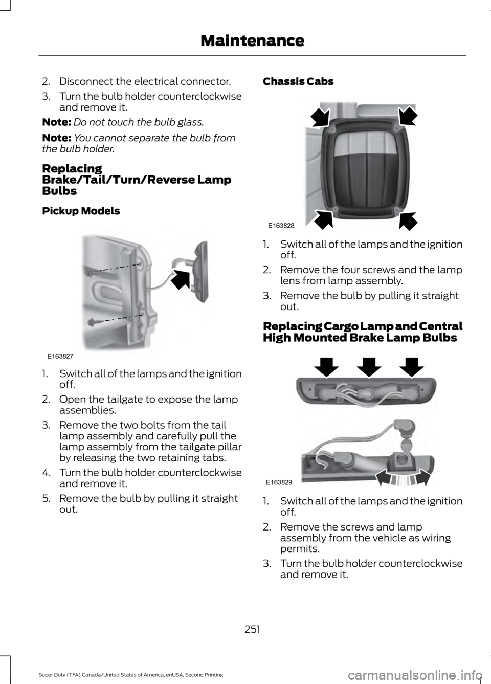 FORD SUPER DUTY 2016 3.G Owners Manual 2. Disconnect the electrical connector.
3.
Turn the bulb holder counterclockwise
and remove it.
Note: Do not touch the bulb glass.
Note: You cannot separate the bulb from
the bulb holder.
Replacing
Br FORD SUPER DUTY 2016 3.G Owners Manual 2. Disconnect the electrical connector.
3.
Turn the bulb holder counterclockwise
and remove it.
Note: Do not touch the bulb glass.
Note: You cannot separate the bulb from
the bulb holder.
Replacing
Br
