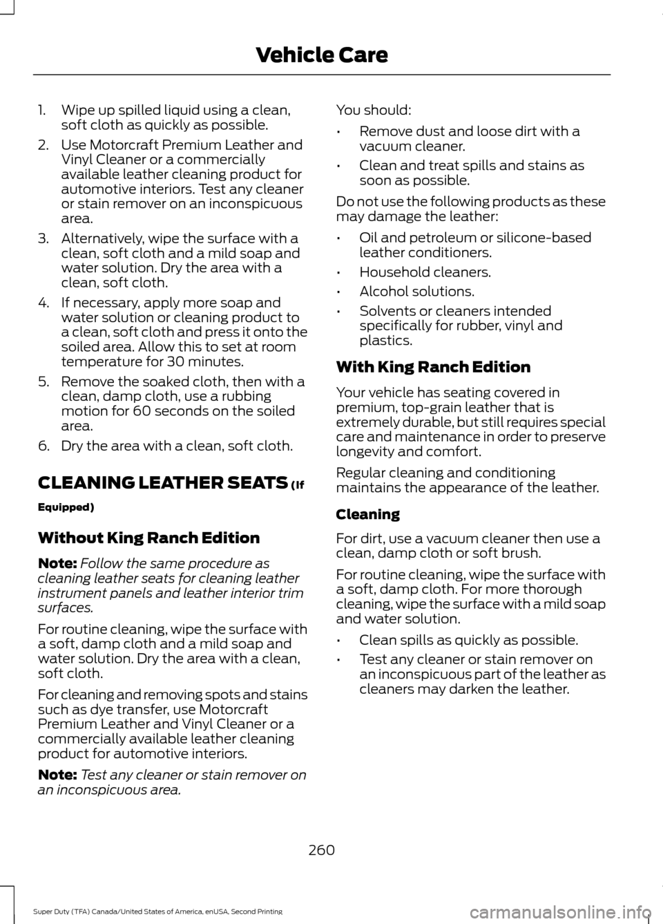 FORD SUPER DUTY 2016 3.G Owners Manual 1. Wipe up spilled liquid using a clean,
soft cloth as quickly as possible.
2. Use Motorcraft Premium Leather and Vinyl Cleaner or a commercially
available leather cleaning product for
automotive inte