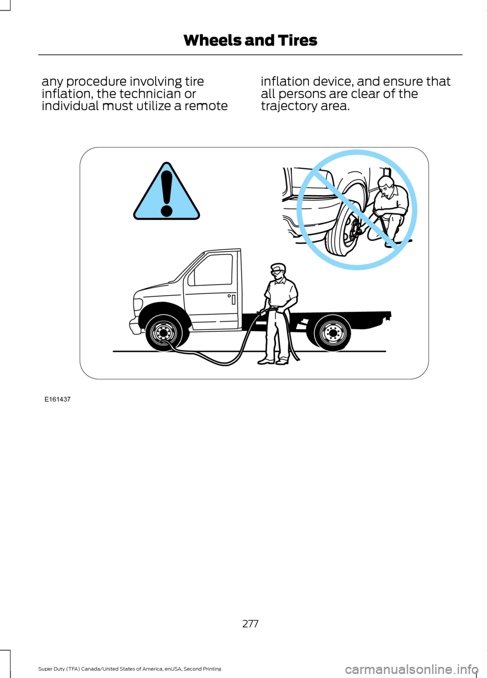 FORD SUPER DUTY 2016 3.G Owners Manual any procedure involving tire
inflation, the technician or
individual must utilize a remote
inflation device, and ensure that
all persons are clear of the
trajectory area.
277
Super Duty (TFA) Canada/U FORD SUPER DUTY 2016 3.G Owners Manual any procedure involving tire
inflation, the technician or
individual must utilize a remote
inflation device, and ensure that
all persons are clear of the
trajectory area.
277
Super Duty (TFA) Canada/U