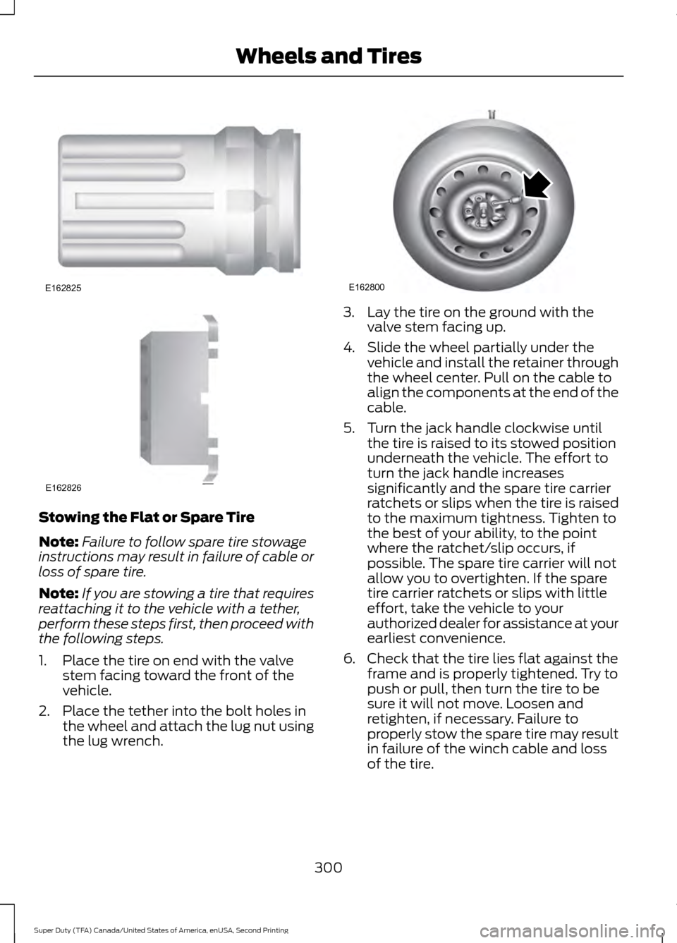 FORD SUPER DUTY 2016 3.G Owners Manual Stowing the Flat or Spare Tire
Note:
Failure to follow spare tire stowage
instructions may result in failure of cable or
loss of spare tire.
Note: If you are stowing a tire that requires
reattaching i FORD SUPER DUTY 2016 3.G Owners Manual Stowing the Flat or Spare Tire
Note:
Failure to follow spare tire stowage
instructions may result in failure of cable or
loss of spare tire.
Note: If you are stowing a tire that requires
reattaching i