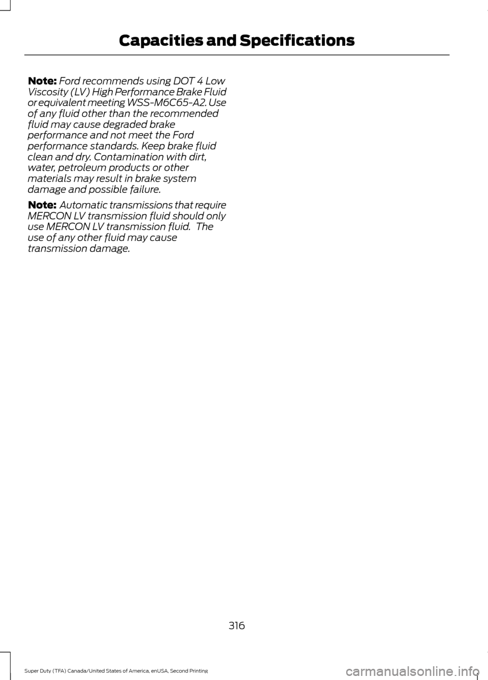 FORD SUPER DUTY 2016 3.G Owners Manual Note:
Ford recommends using DOT 4 Low
Viscosity (LV) High Performance Brake Fluid
or equivalent meeting WSS-M6C65-A2. Use
of any fluid other than the recommended
fluid may cause degraded brake
perform FORD SUPER DUTY 2016 3.G Owners Manual Note:
Ford recommends using DOT 4 Low
Viscosity (LV) High Performance Brake Fluid
or equivalent meeting WSS-M6C65-A2. Use
of any fluid other than the recommended
fluid may cause degraded brake
perform
