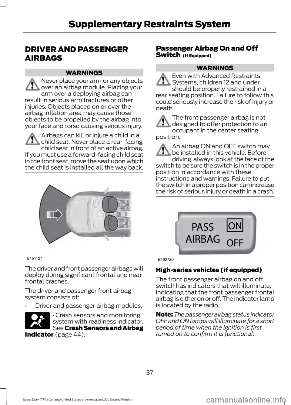 FORD SUPER DUTY 2016 3.G Owners Guide DRIVER AND PASSENGER
AIRBAGS
WARNINGS
Never place your arm or any objects
over an airbag module. Placing your
arm over a deploying airbag can
result in serious arm fractures or other
injuries. Objects